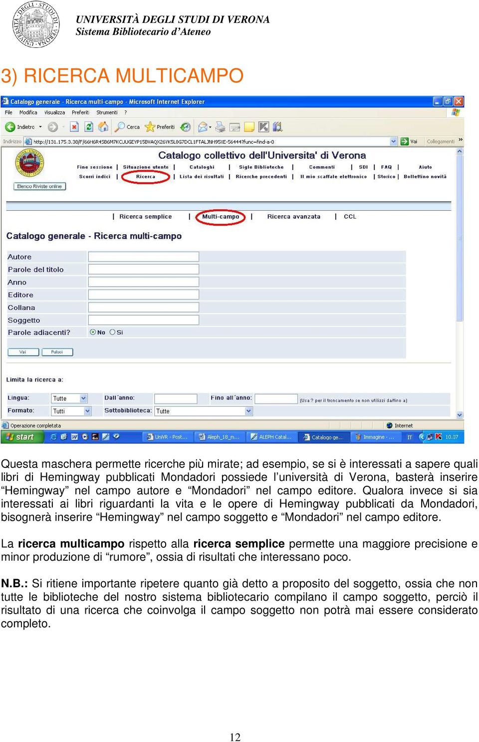 Qualora invece si sia interessati ai libri riguardanti la vita e le opere di Hemingway pubblicati da Mondadori, bisognerà inserire Hemingway nel campo soggetto e Mondadori nel campo editore.