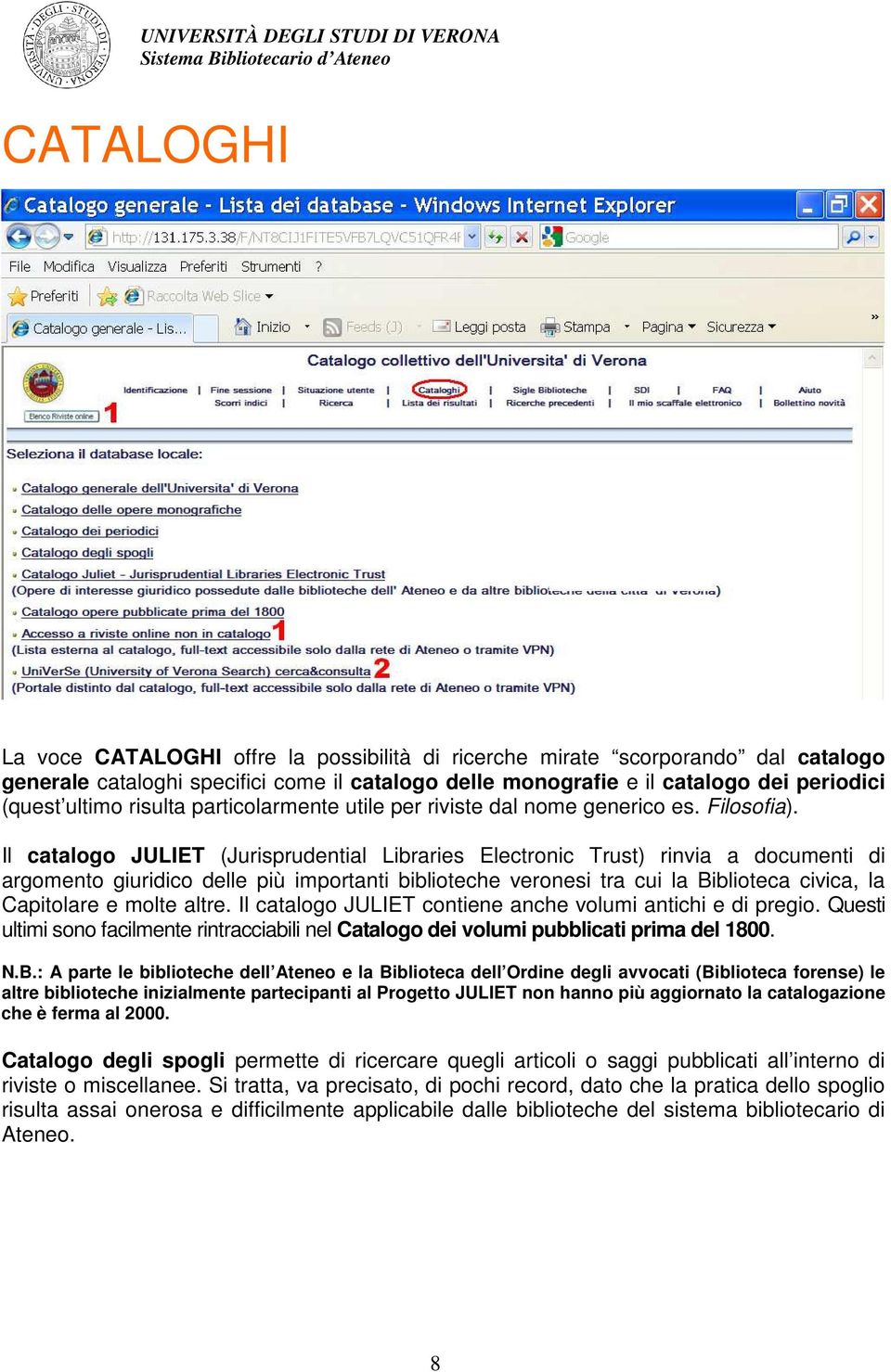 Il catalogo JULIET (Jurisprudential Libraries Electronic Trust) rinvia a documenti di argomento giuridico delle più importanti biblioteche veronesi tra cui la Biblioteca civica, la Capitolare e molte