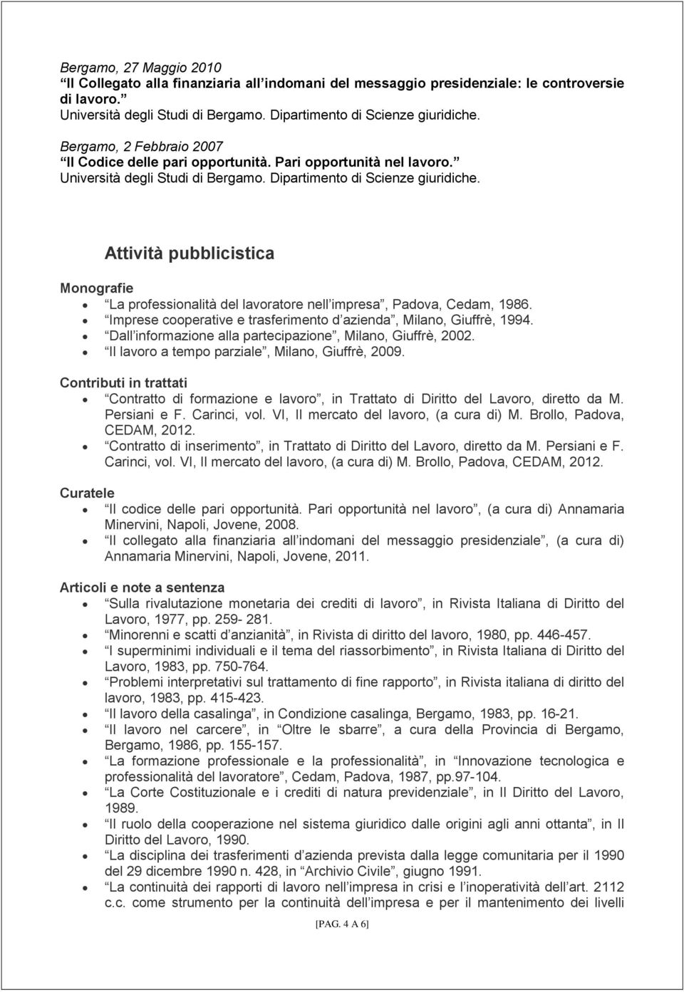 Imprese cooperative e trasferimento d azienda, Milano, Giuffrè, 1994. Dall informazione alla partecipazione, Milano, Giuffrè, 2002. Il lavoro a tempo parziale, Milano, Giuffrè, 2009.