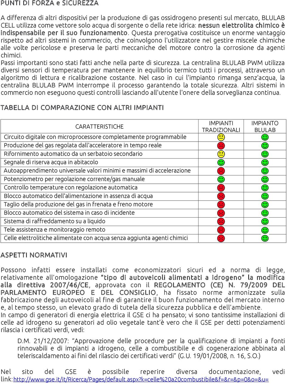 Questa prerogativa costituisce un enorme vantaggio rispetto ad altri sistemi in commercio, che coinvolgono l'utilizzatore nel gestire miscele chimiche alle volte pericolose e preserva le parti