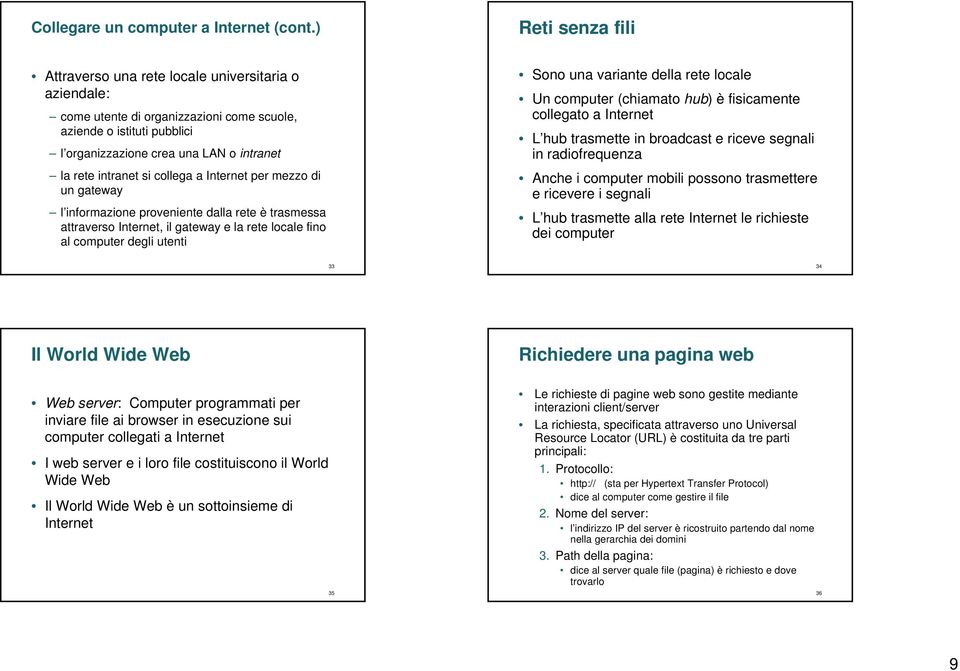 intranet si collega a Internet per mezzo di un gateway l informazione proveniente dalla rete è trasmessa attraverso Internet, il gateway e la rete locale fino al computer degli utenti Sono una