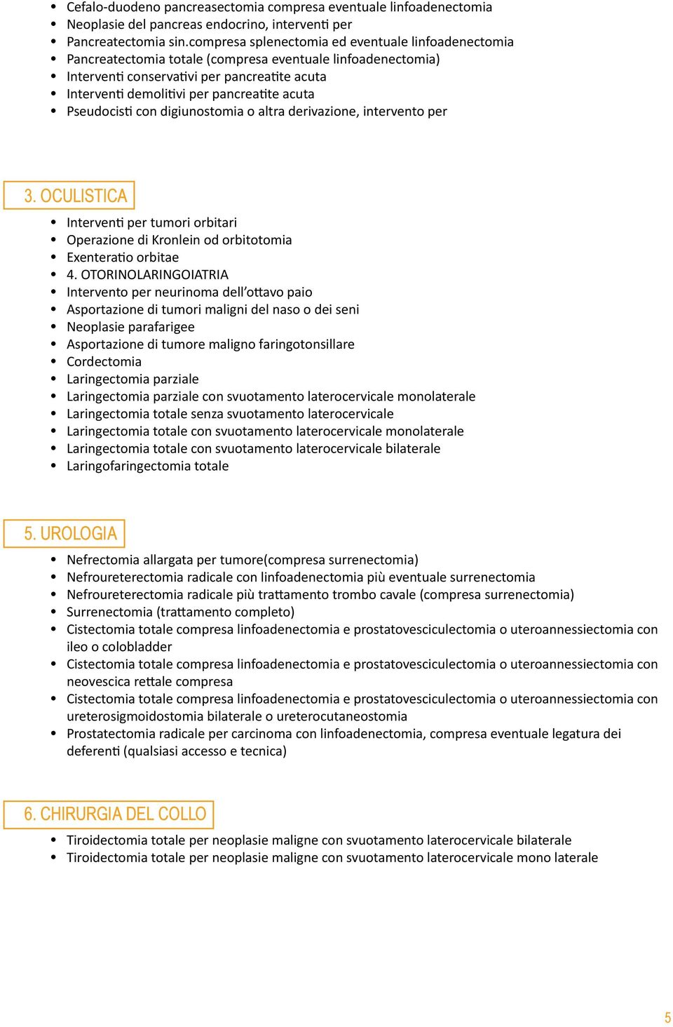 acuta Pseudocisti con digiunostomia o altra derivazione, intervento per 3. OCULISTICA Interventi per tumori orbitari Operazione di Kronlein od orbitotomia Exenteratio orbitae 4.