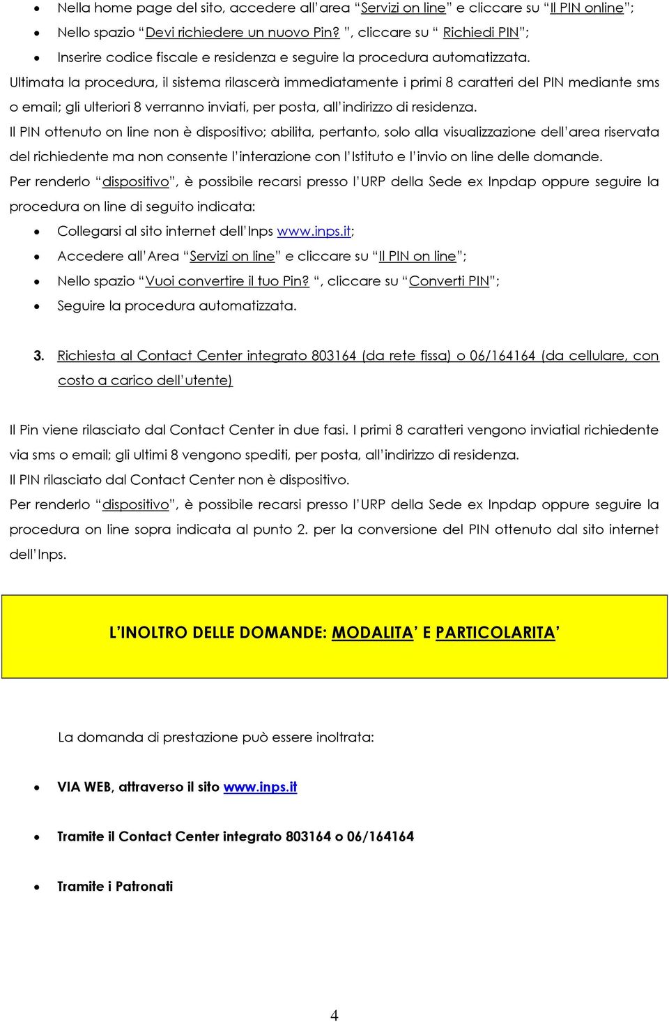 Ultimata la procedura, il sistema rilascerà immediatamente i primi 8 caratteri del PIN mediante sms o email; gli ulteriori 8 verranno inviati, per posta, all indirizzo di residenza.