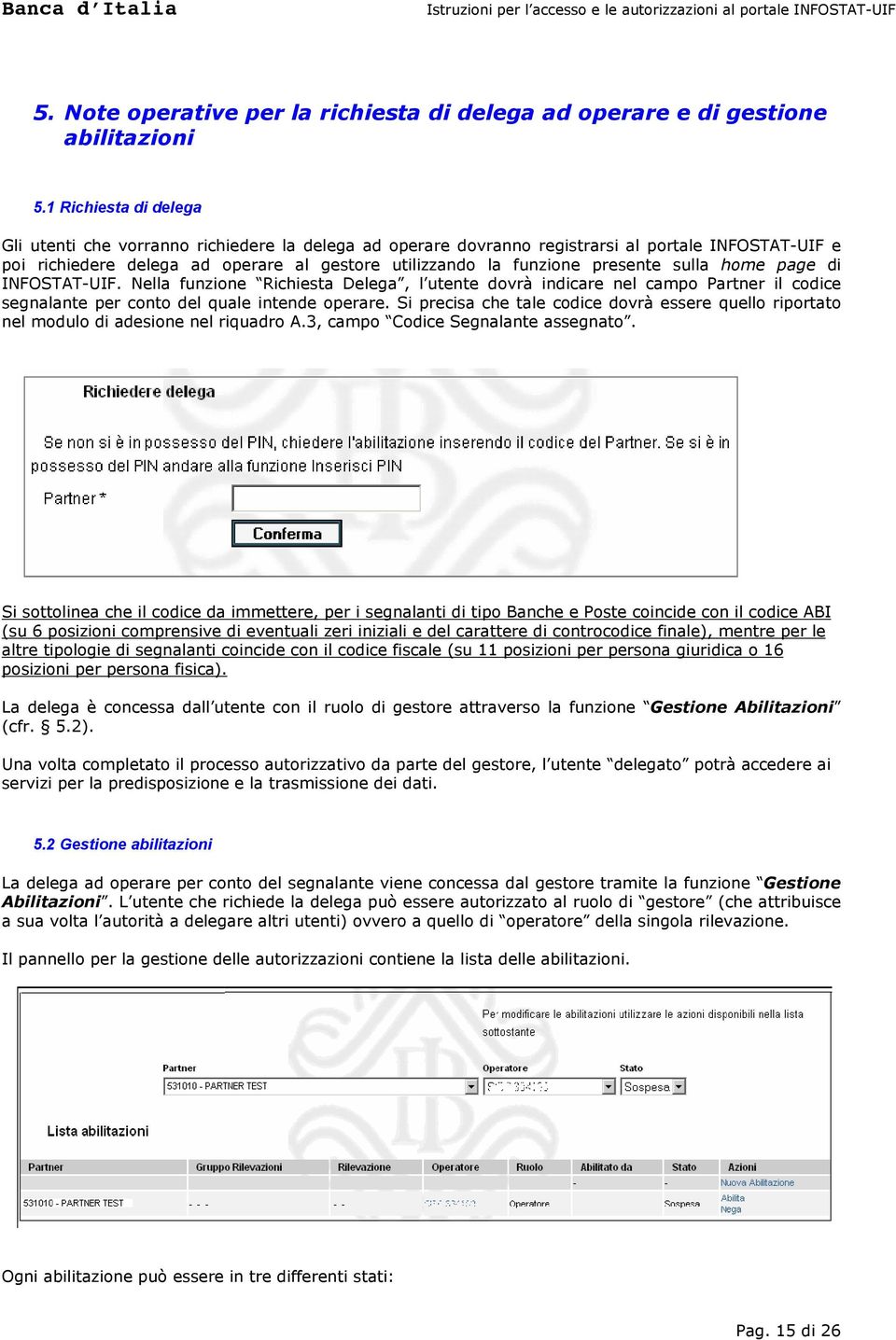 presente sulla home page di INFOSTAT-UIF. Nella funzione Richiesta Delega, l utente dovrà indicare nel campo Partner il codice segnalante per conto del quale intende operare.