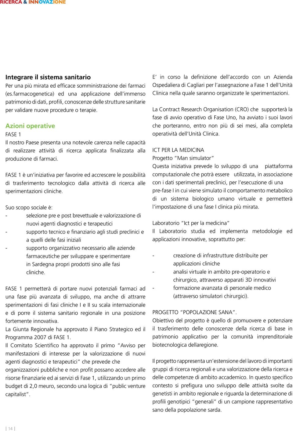 Azioni operative FASE 1 Il nostro Paese presenta una notevole carenza nelle capacità di realizzare attività di ricerca applicata finalizzata alla produzione di farmaci.