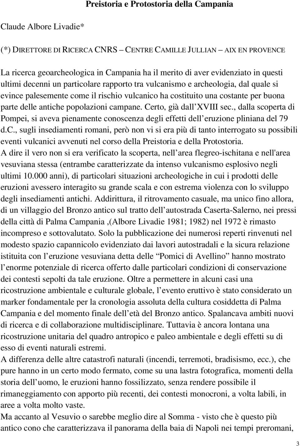 antiche popolazioni campane. Certo, già dall XVIII sec., dalla scoperta di Pompei, si aveva pienamente conoscenza degli effetti dell eruzione pliniana del 79 d.c., sugli insediamenti romani, però non vi si era più di tanto interrogato su possibili eventi vulcanici avvenuti nel corso della Preistoria e della Protostoria.