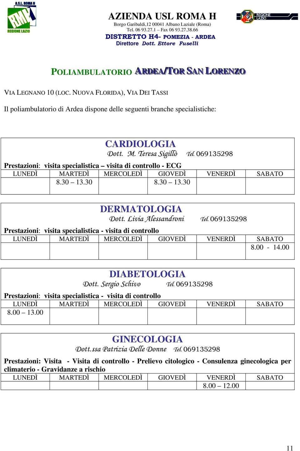 069135298 Prestazioni: visita specialistica - visita di controllo 8.00-14.00 DIABETOLOGIA Dott. Sergio Schivo Tel. 069135298 Prestazioni: visita specialistica - visita di controllo 8.