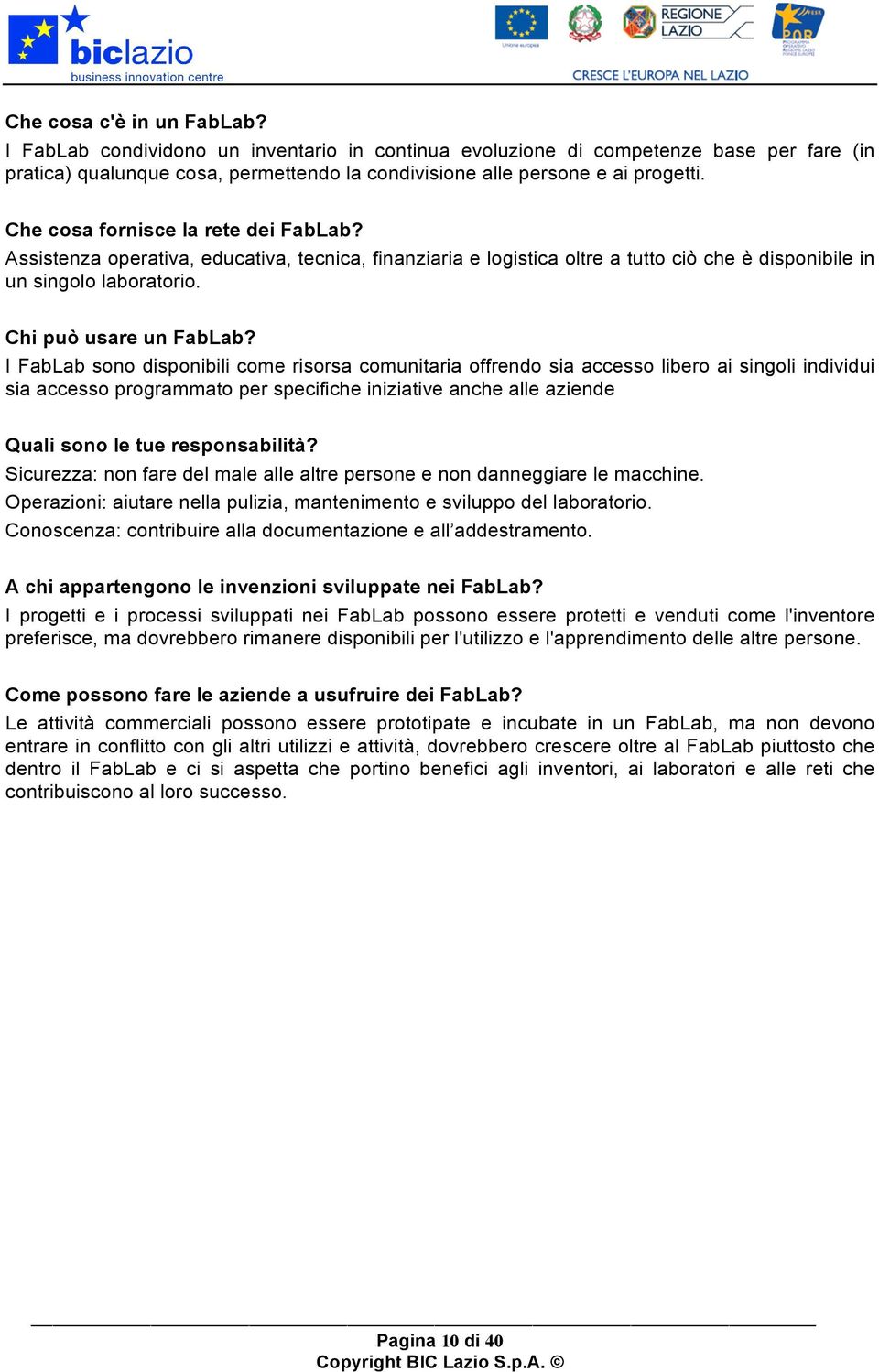 I FabLab sono disponibili come risorsa comunitaria offrendo sia accesso libero ai singoli individui sia accesso programmato per specifiche iniziative anche alle aziende Quali sono le tue