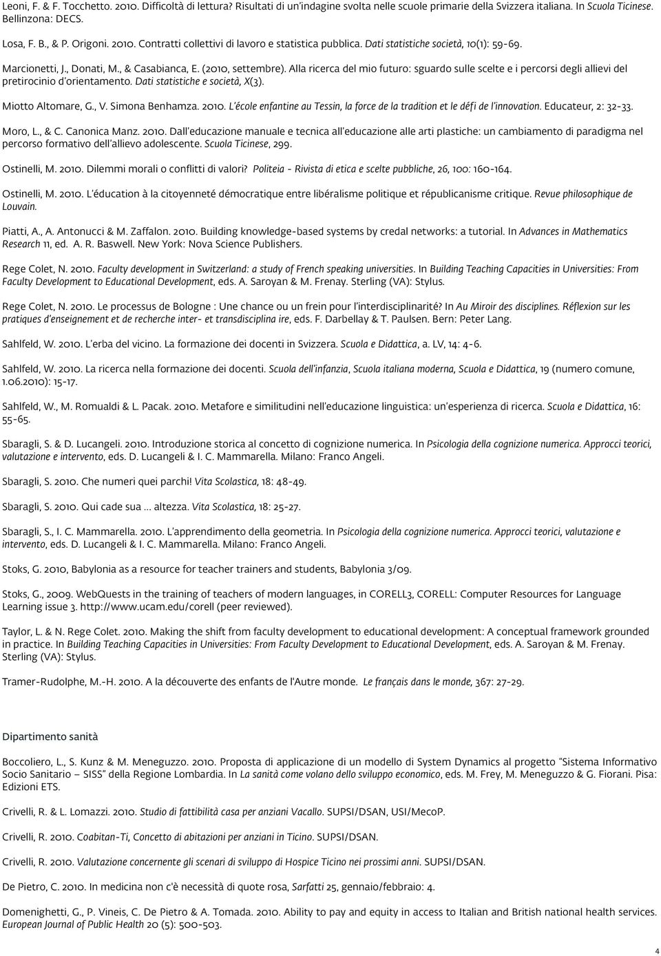 Alla ricerca del mio futuro: sguardo sulle scelte e i percorsi degli allievi del pretirocinio d orientamento. Dati statistiche e società, X(3). Miotto Altomare, G., V. Simona Benhamza. 2010.