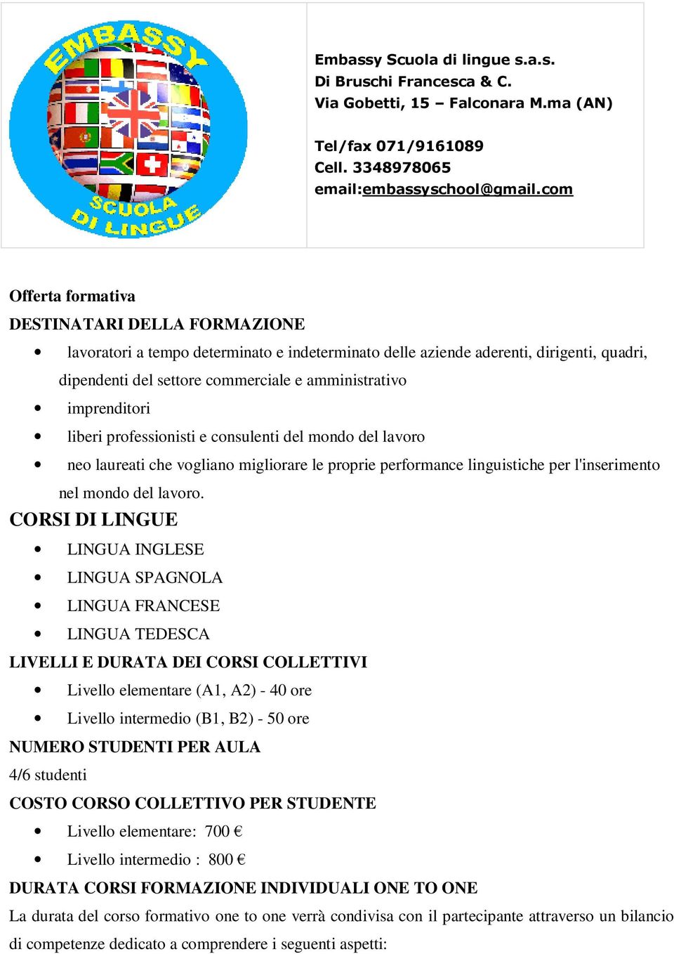 imprenditori liberi professionisti e consulenti del mondo del lavoro neo laureati che vogliano migliorare le proprie performance linguistiche per l'inserimento nel mondo del lavoro.