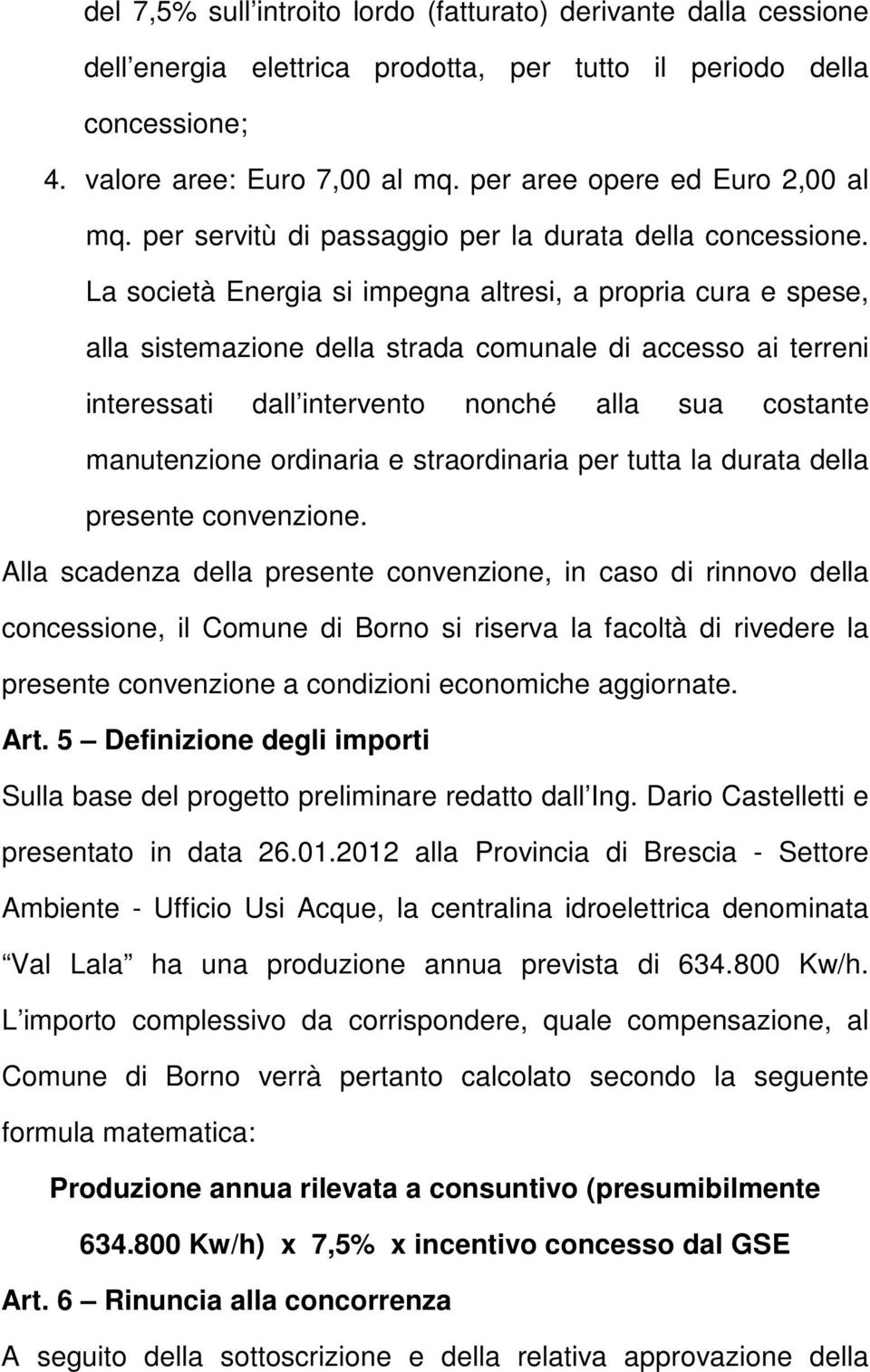 La società Energia si impegna altresi, a propria cura e spese, alla sistemazione della strada comunale di accesso ai terreni interessati dall intervento nonché alla sua costante manutenzione