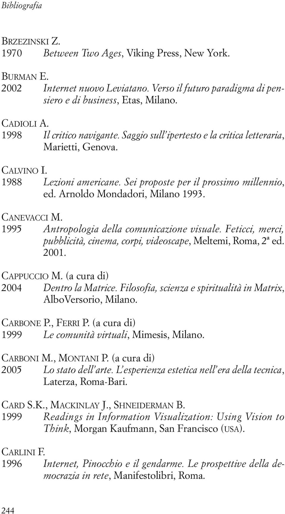 Arnoldo Mondadori, Milano 1993. CANEVACCI M. 1995 Antropologia della comunicazione visuale. Feticci, merci, pubblicità, cinema, corpi, videoscape, Meltemi, Roma, 2ª ed. 2001. CAPPUCCIO M.