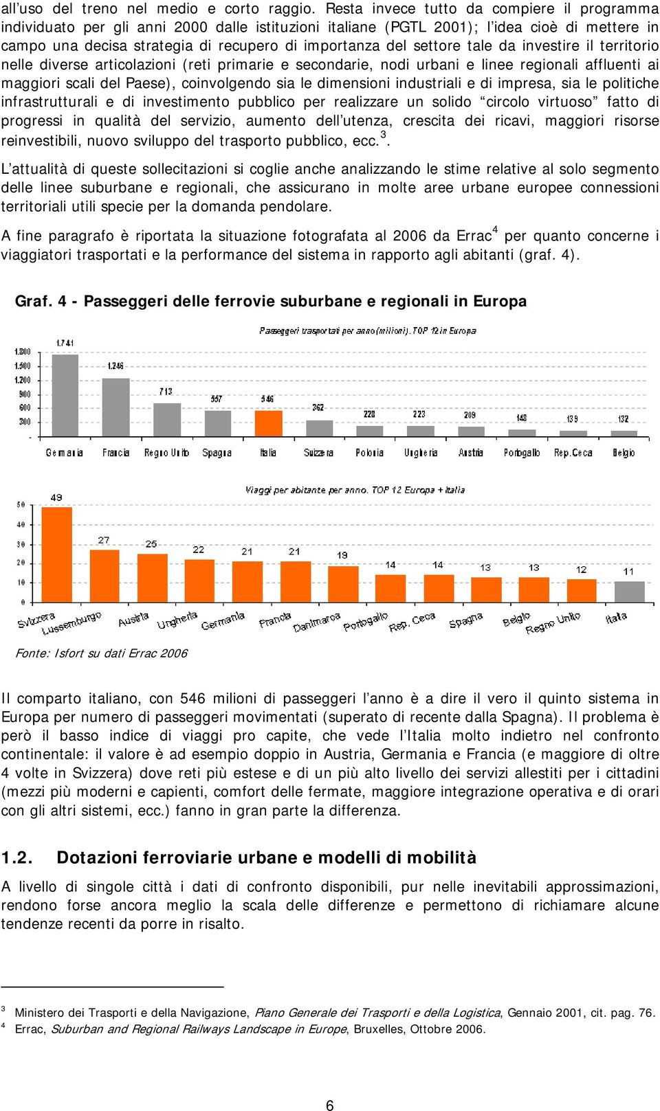 settore tale da investire il territorio nelle diverse articolazioni (reti primarie e secondarie, nodi urbani e linee regionali affluenti ai maggiori scali del Paese), coinvolgendo sia le dimensioni