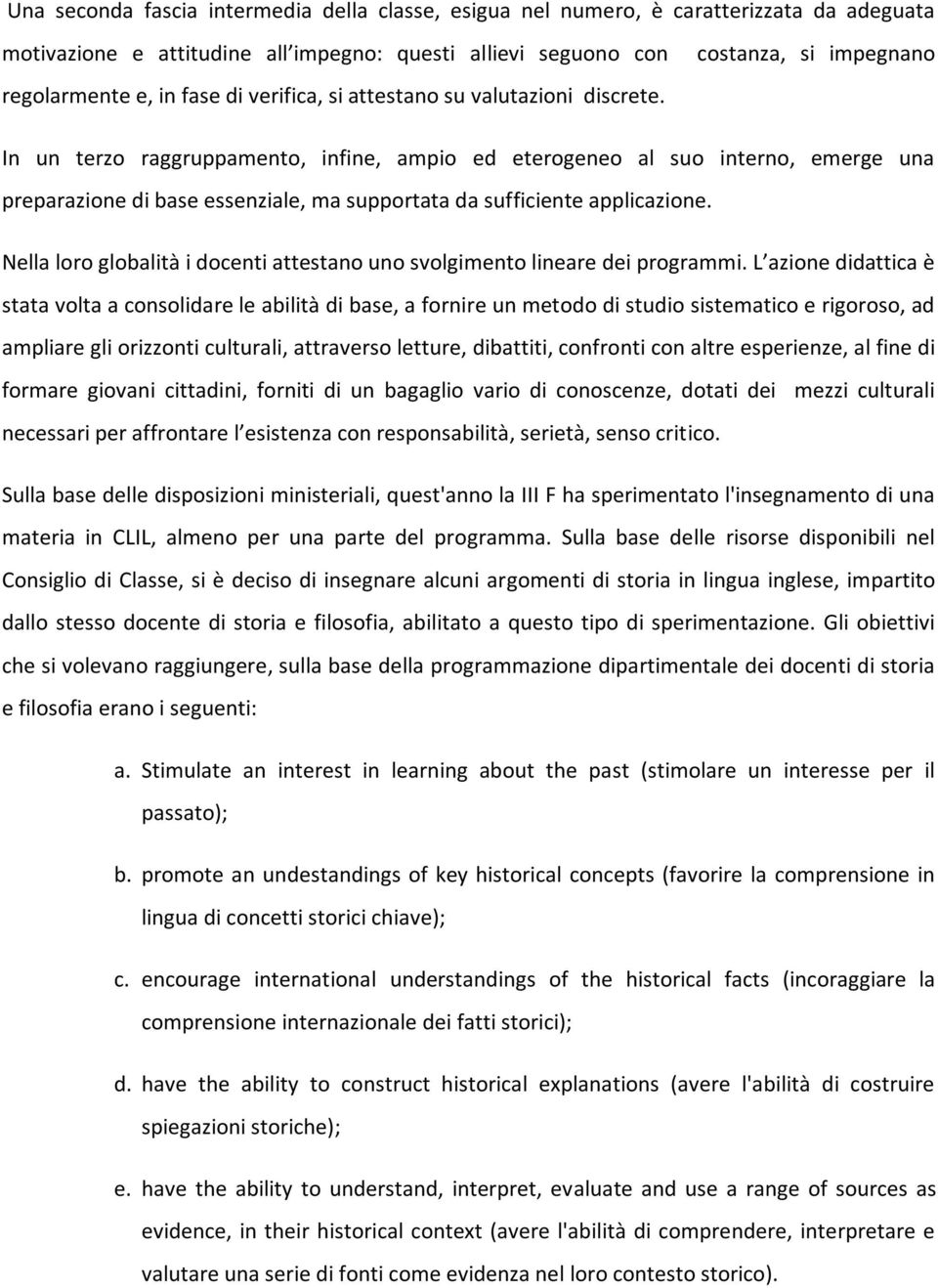 costanza, si impegnano In un terzo raggruppamento, infine, ampio ed eterogeneo al suo interno, emerge una preparazione di base essenziale, ma supportata da sufficiente applicazione.