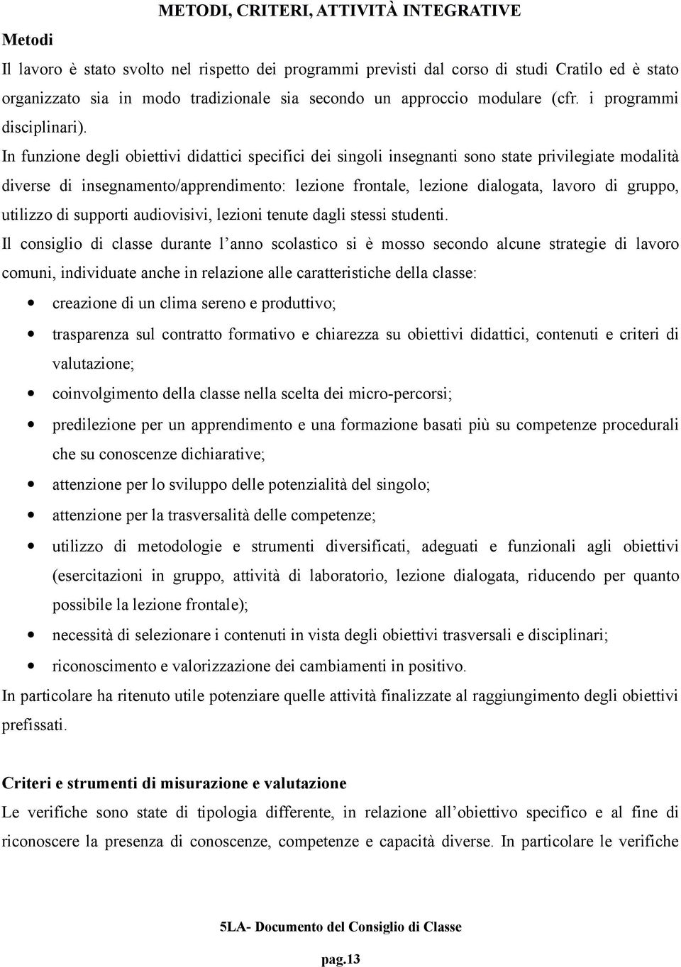 In funzione degli obiettivi didattici specifici dei singoli insegnanti sono state privilegiate modalità diverse di insegnamento/apprendimento: lezione frontale, lezione dialogata, lavoro di gruppo,