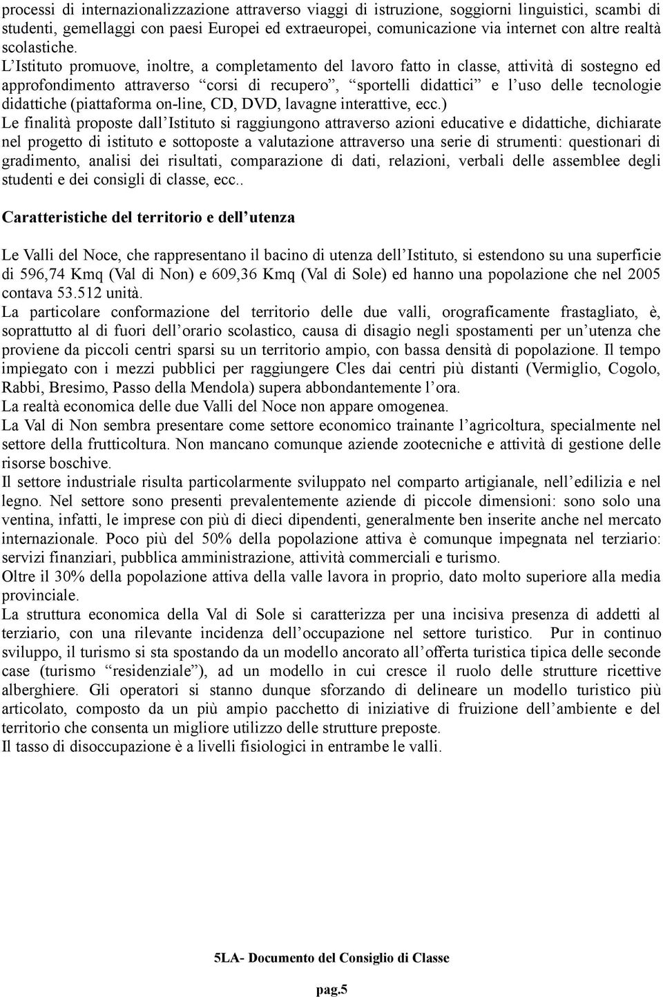 L Istituto promuove, inoltre, a completamento del lavoro fatto in classe, attività di sostegno ed approfondimento attraverso corsi di recupero, sportelli didattici e l uso delle tecnologie didattiche