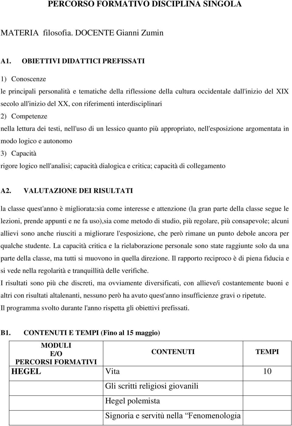 interdisciplinari 2) Competenze nella lettura dei testi, nell'uso di un lessico quanto più appropriato, nell'esposizione argomentata in modo logico e autonomo 3) Capacità rigore logico nell'analisi;