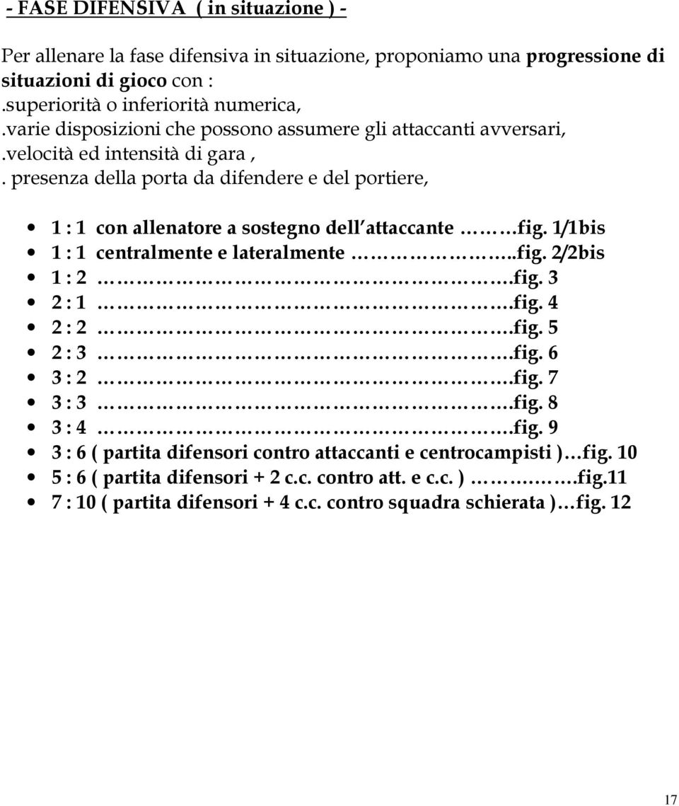 presenza della porta da difendere e del portiere, 1 : 1 con allenatore a sostegno dell attaccante fig. 1/1bis 1 : 1 centralmente e lateralmente..fig. 2/2bis 1 : 2.fig. 3 2 : 1.fig. 4 2 : 2.