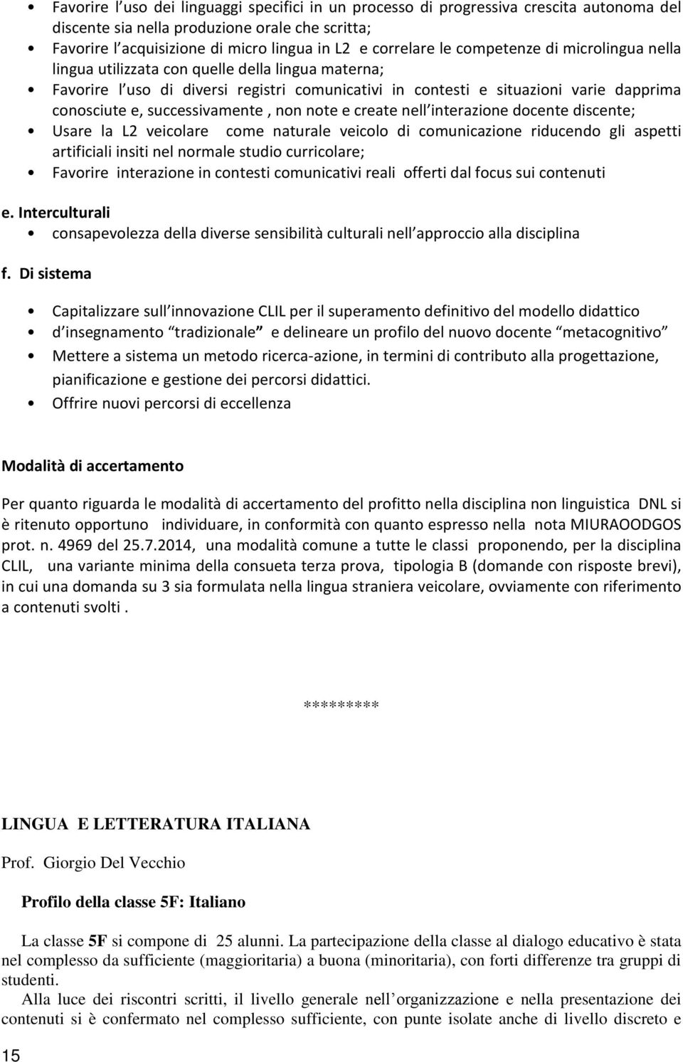 successivamente, non note e create nell interazione docente discente; Usare la L2 veicolare come naturale veicolo di comunicazione riducendo gli aspetti artificiali insiti nel normale studio