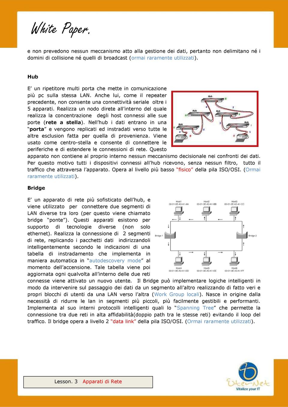 Realizza un nodo direte all interno del quale realizza la concentrazione degli host connessi alle sue porte (rete a stella).