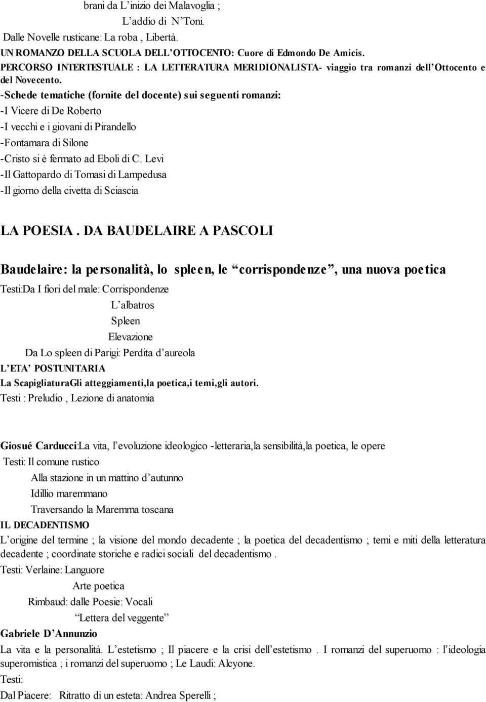 -Schede tematiche (fornite del docente) sui seguenti romanzi: -I Vicere di De Roberto -I vecchi e i giovani di Pirandello -Fontamara di Silone -Cristo si è fermato ad Eboli di C.