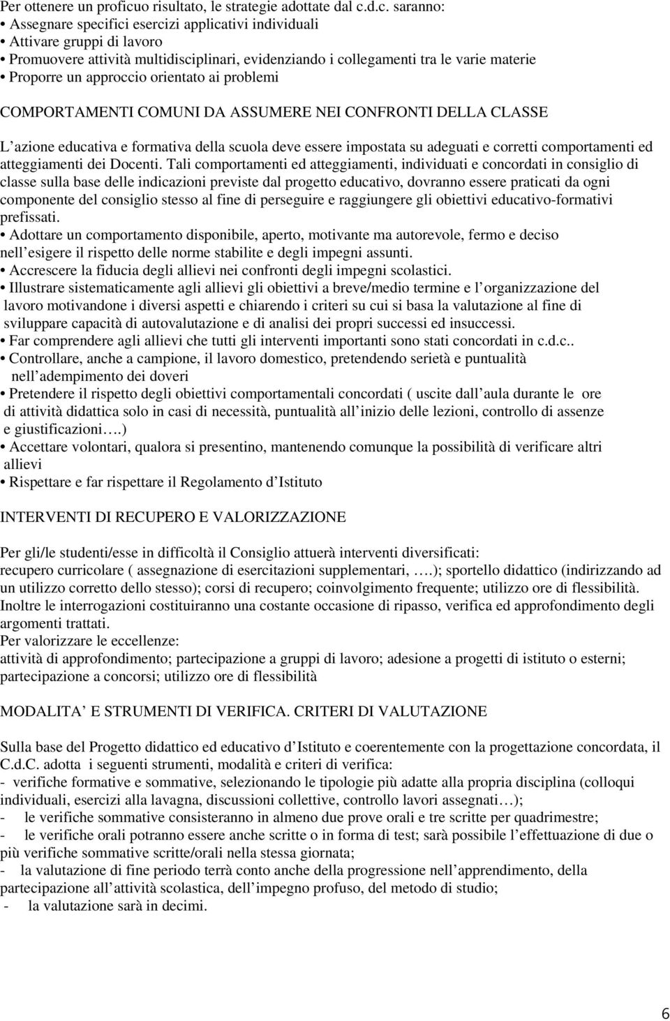 d.c. saranno: Assegnare specifici esercizi applicativi individuali Attivare gruppi di lavoro Promuovere attività multidisciplinari, evidenziando i collegamenti tra le varie materie Proporre un