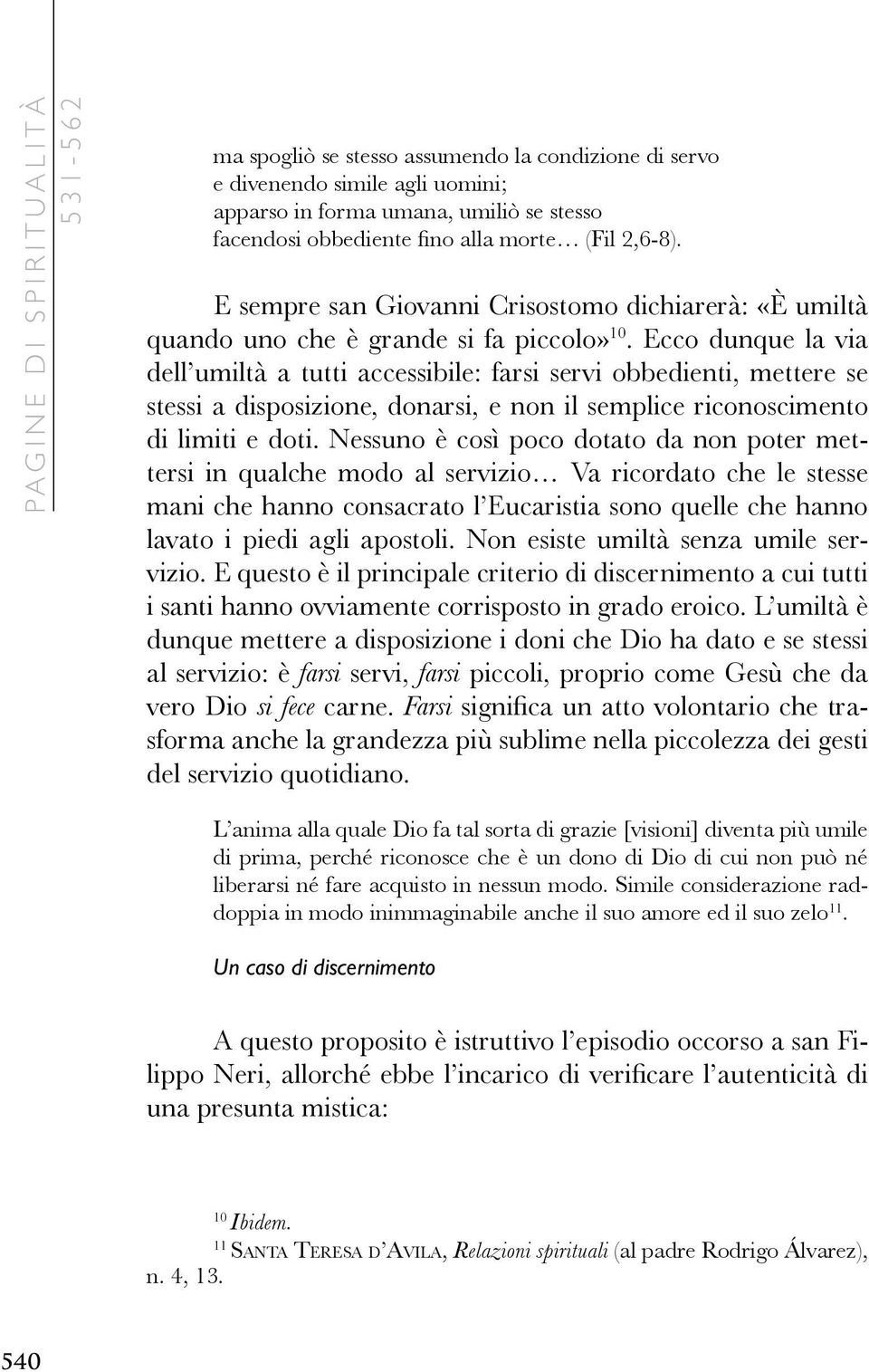 Ecco dunque la via dell umiltà a tutti accessibile: farsi servi obbedienti, mettere se stessi a disposizione, donarsi, e non il semplice riconoscimento di limiti e doti.