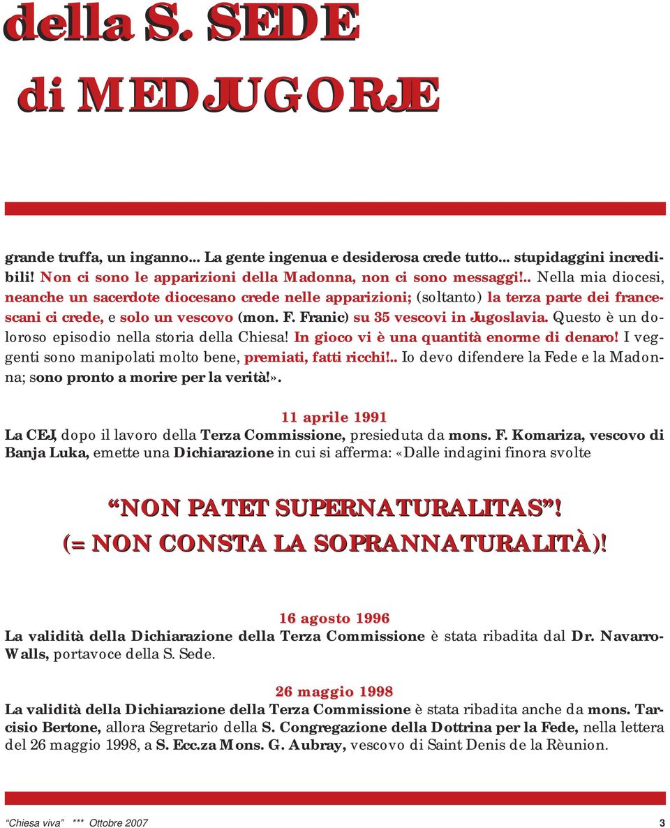 Questo è un doloroso episodio nella storia della Chiesa! In gioco vi è una quantità enorme di denaro! I veggenti sono manipolati molto bene, premiati, fatti ricchi!