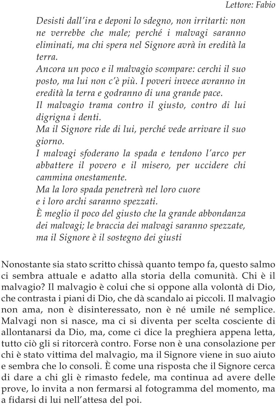 Il malvagio trama contro il giusto, contro di lui digrigna i denti. Ma il Signore ride di lui, perché vede arrivare il suo giorno.