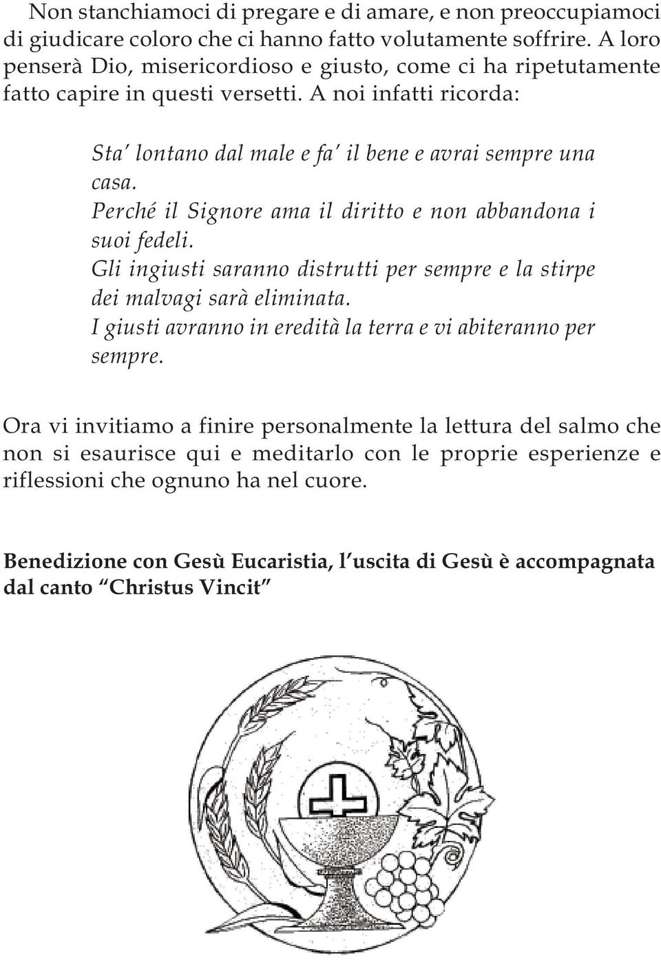 Perché il Signore ama il diritto e non abbandona i suoi fedeli. Gli ingiusti saranno distrutti per sempre e la stirpe dei malvagi sarà eliminata.