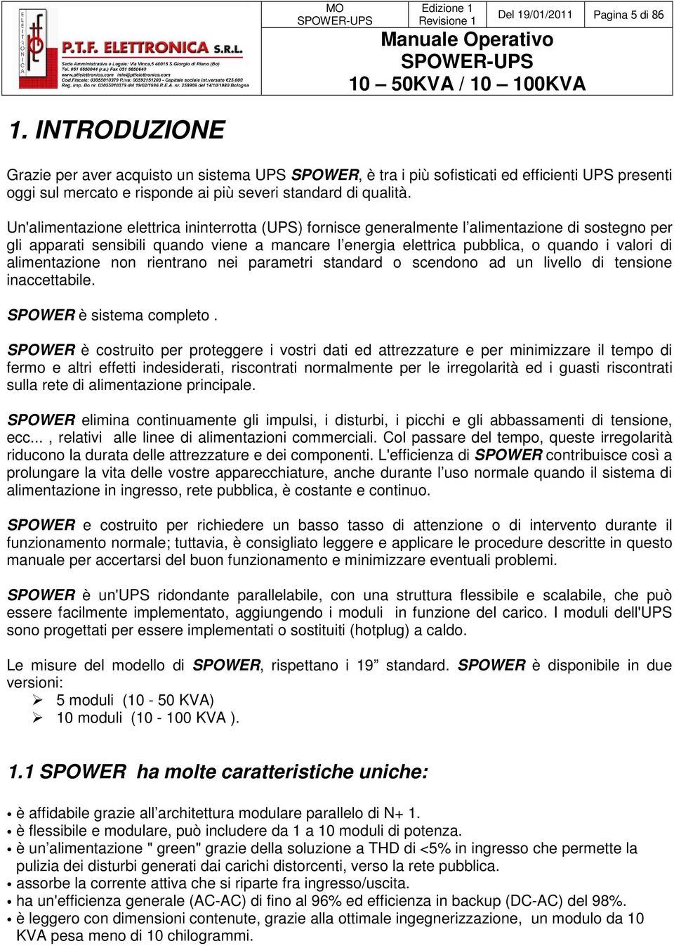 Un'alimentazione elettrica ininterrotta (UPS) fornisce generalmente l alimentazione di sostegno per gli apparati sensibili quando viene a mancare l energia elettrica pubblica, o quando i valori di