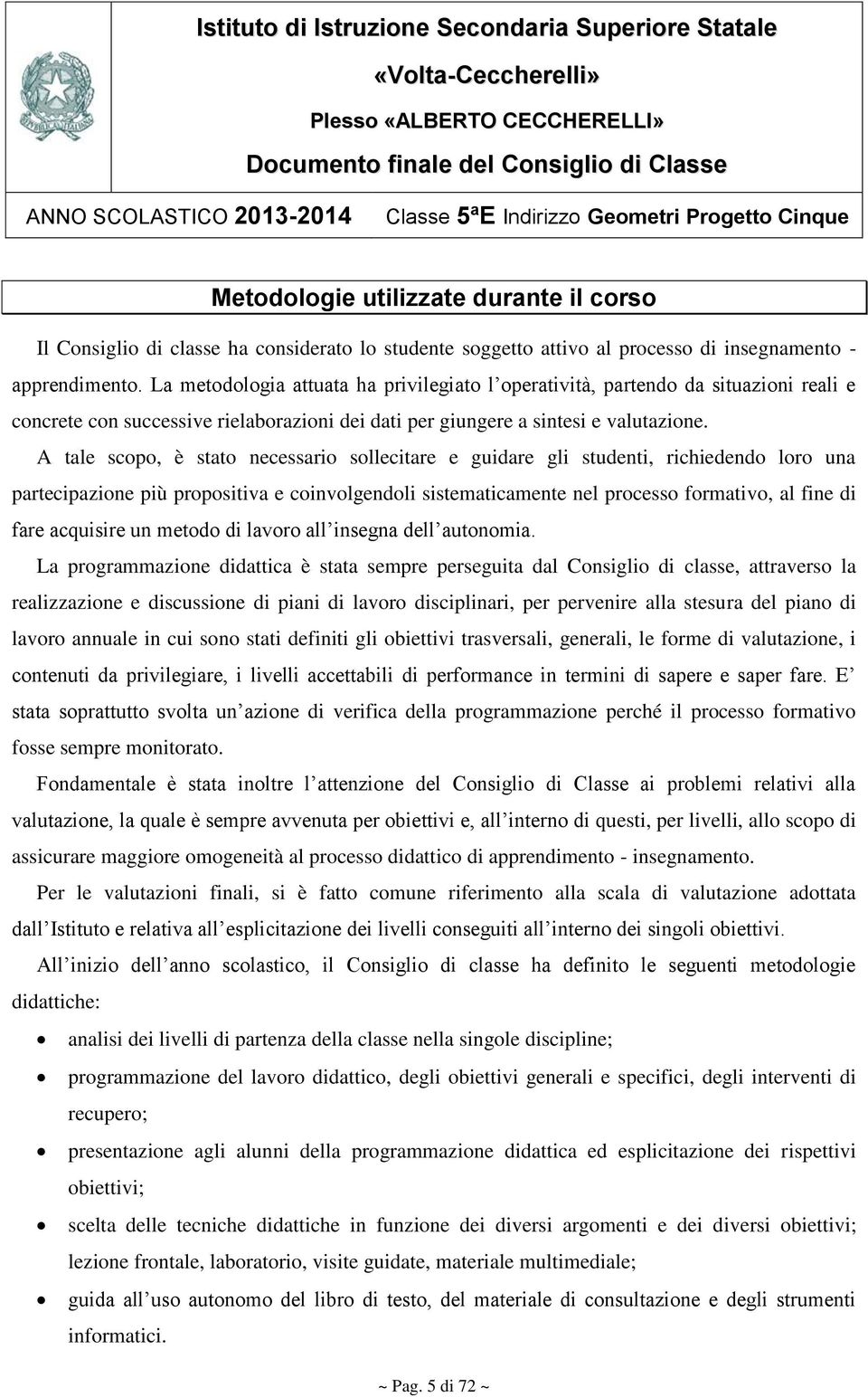 A tale scopo, è stato necessario sollecitare e guidare gli studenti, richiedendo loro una partecipazione più propositiva e coinvolgendoli sistematicamente nel processo formativo, al fine di fare