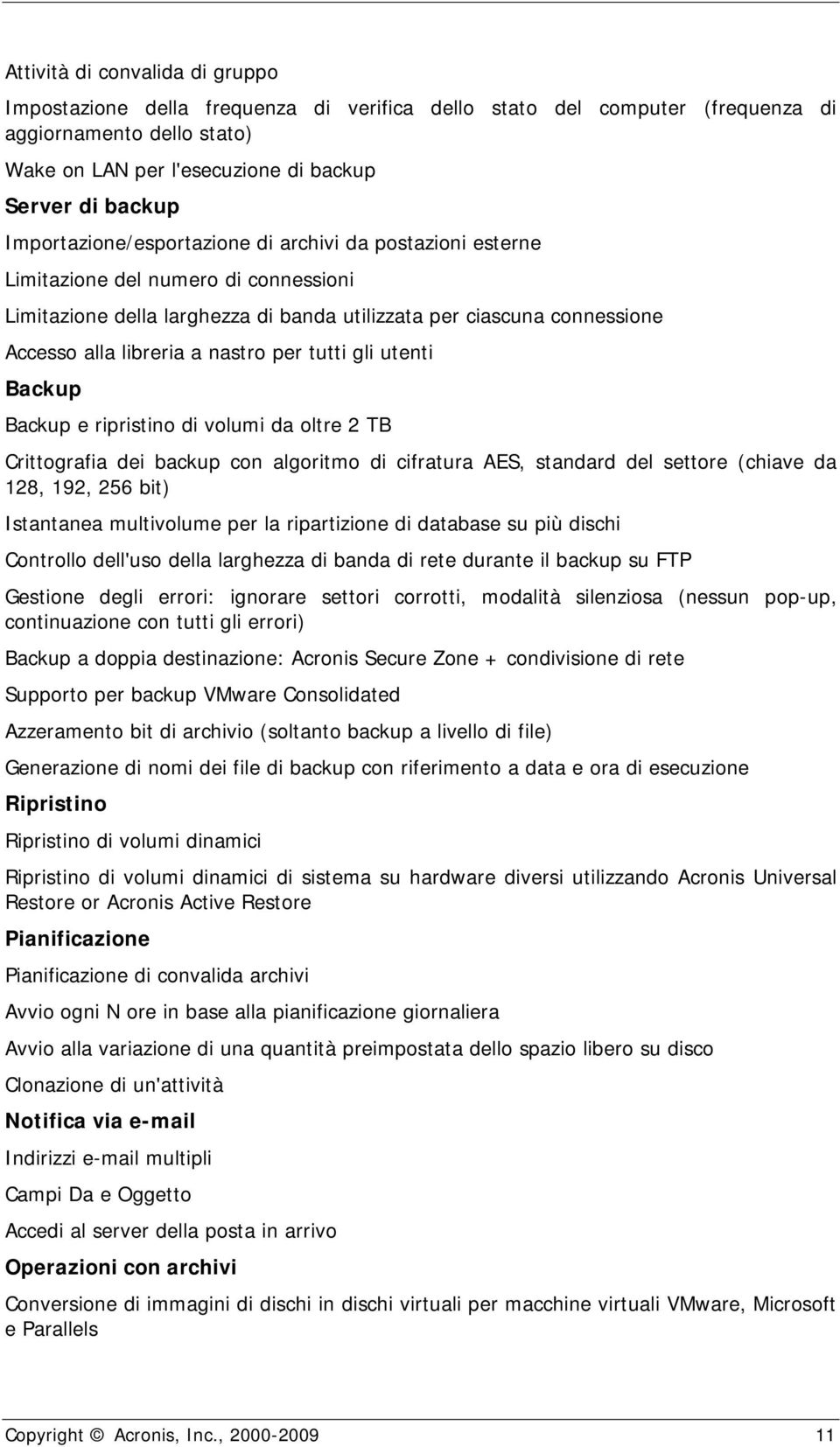 nastro per tutti gli utenti Backup Backup e ripristino di volumi da oltre 2 TB Crittografia dei backup con algoritmo di cifratura AES, standard del settore (chiave da 128, 192, 256 bit) Istantanea