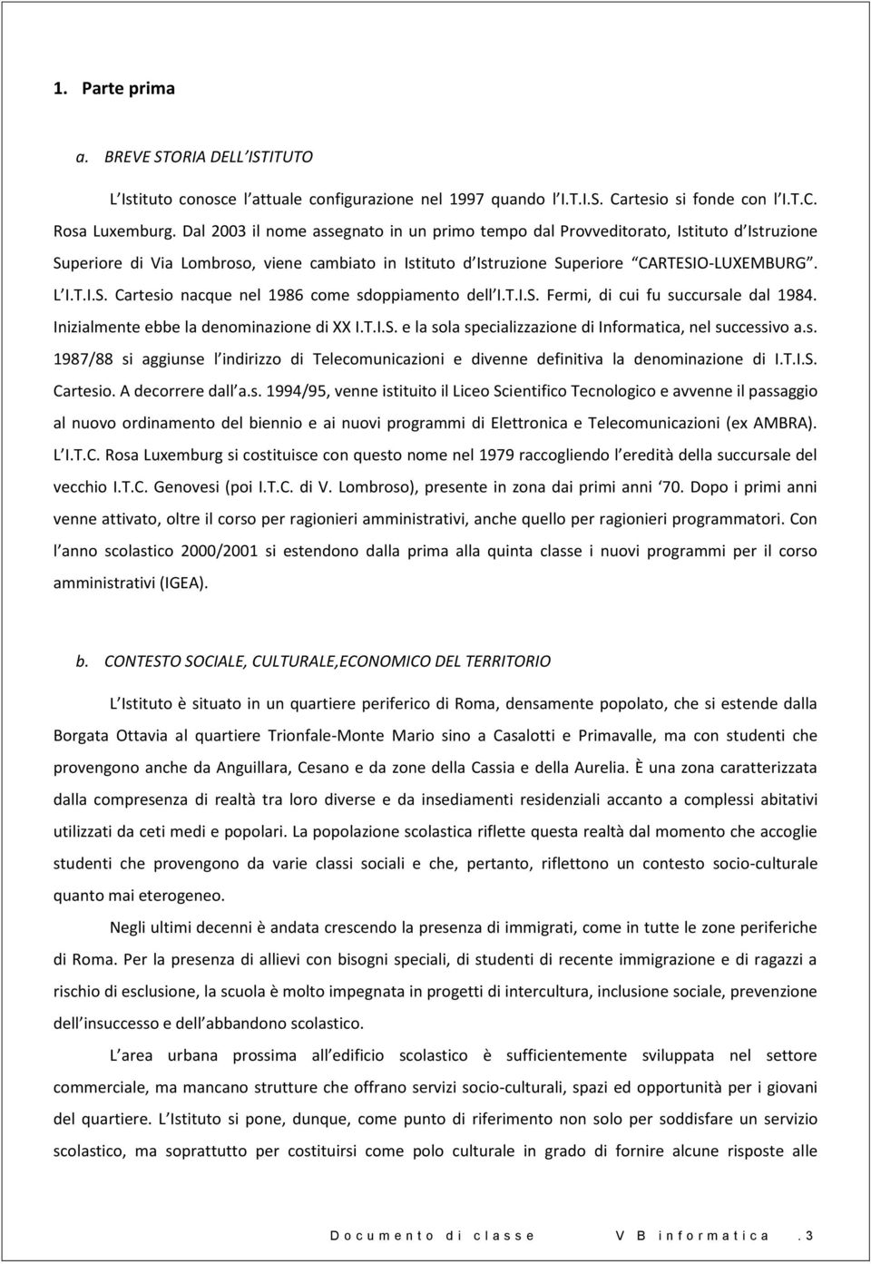 T.I.S. Fermi, di cui fu succursale dal 1984. Inizialmente ebbe la denminazine di XX I.T.I.S. e la sla specializzazine di Infrmatica, nel successiv a.s. 1987/88 si aggiunse l indirizz di Telecmunicazini e divenne definitiva la denminazine di I.