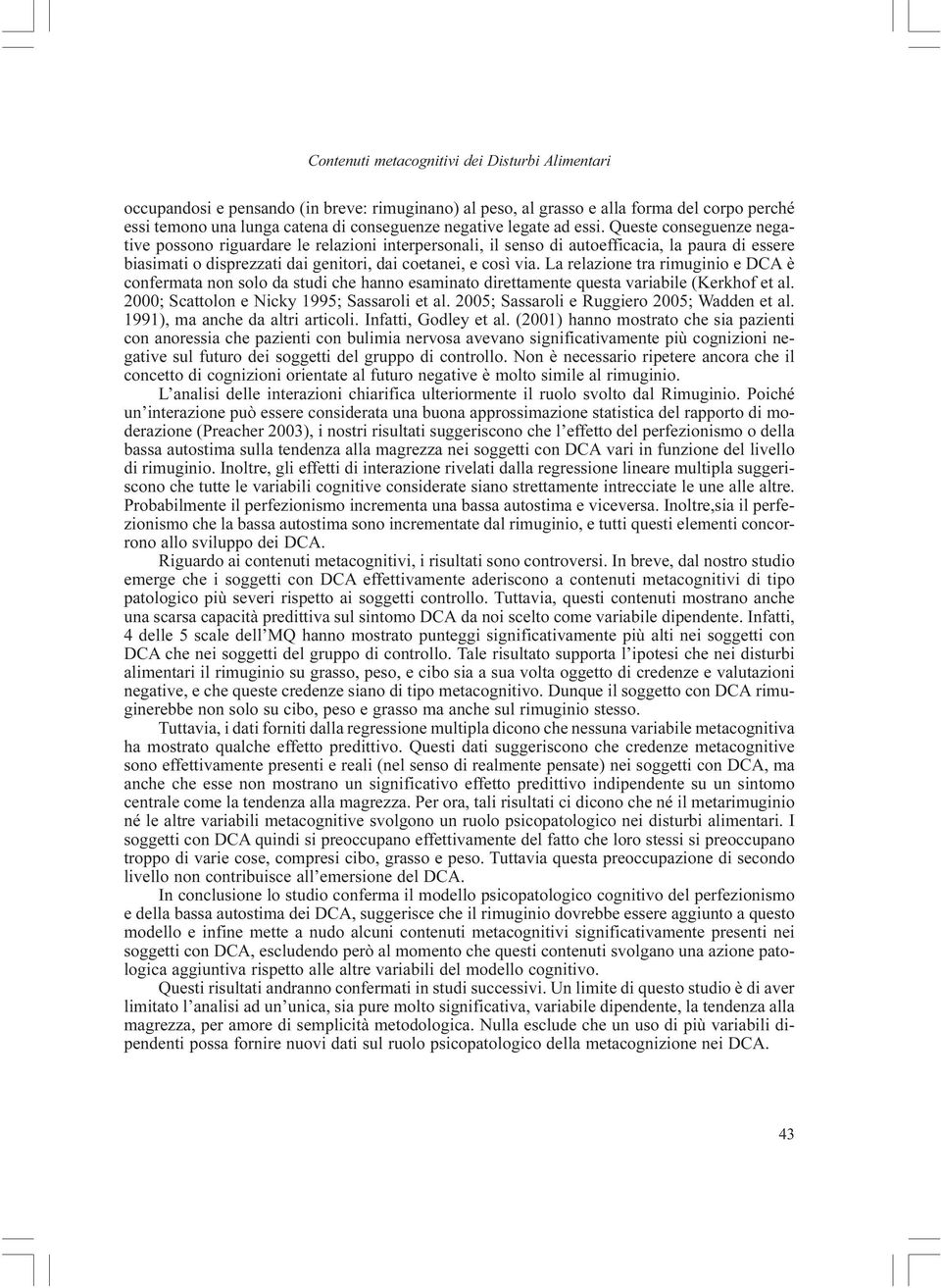 Queste conseguenze negative possono riguardare le relazioni interpersonali, il senso di autoefficacia, la paura di essere biasimati o disprezzati dai genitori, dai coetanei, e così via.