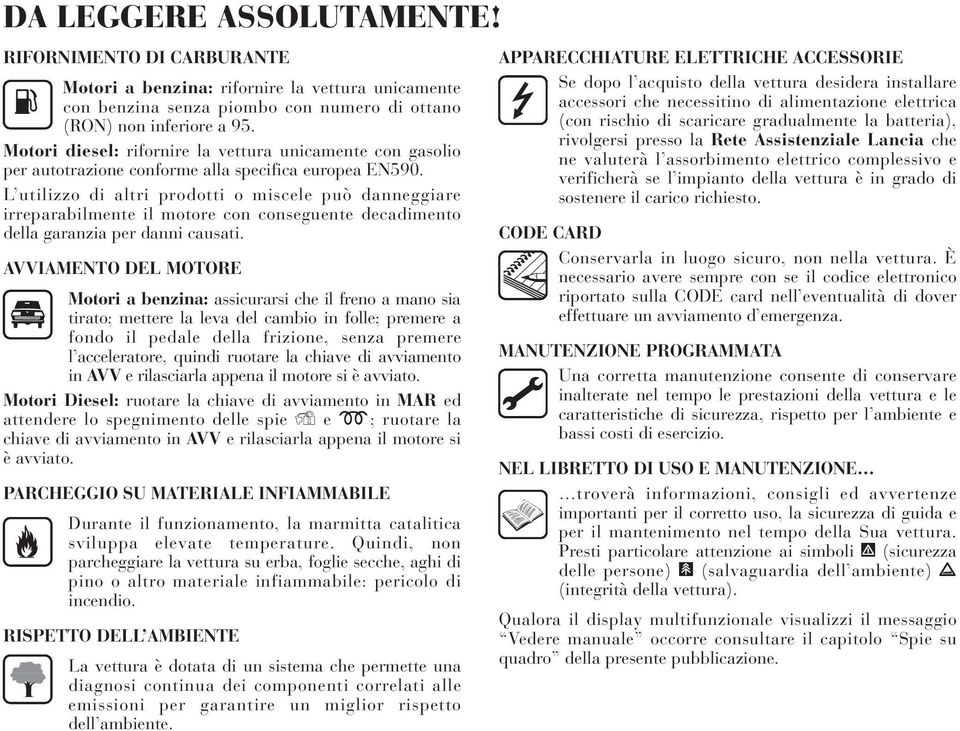 L utilizzo di altri prodotti o miscele può danneggiare irreparabilmente il motore con conseguente decadimento della garanzia per danni causati.