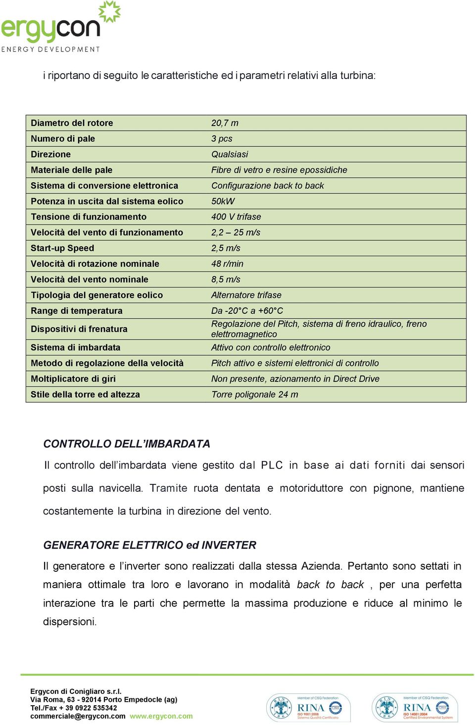 temperatura Dispositivi di frenatura Sistema di imbardata Metodo di regolazione della velocità Moltiplicatore di giri Stile della torre ed altezza 20,7 m 3 pcs Qualsiasi Fibre di vetro e resine