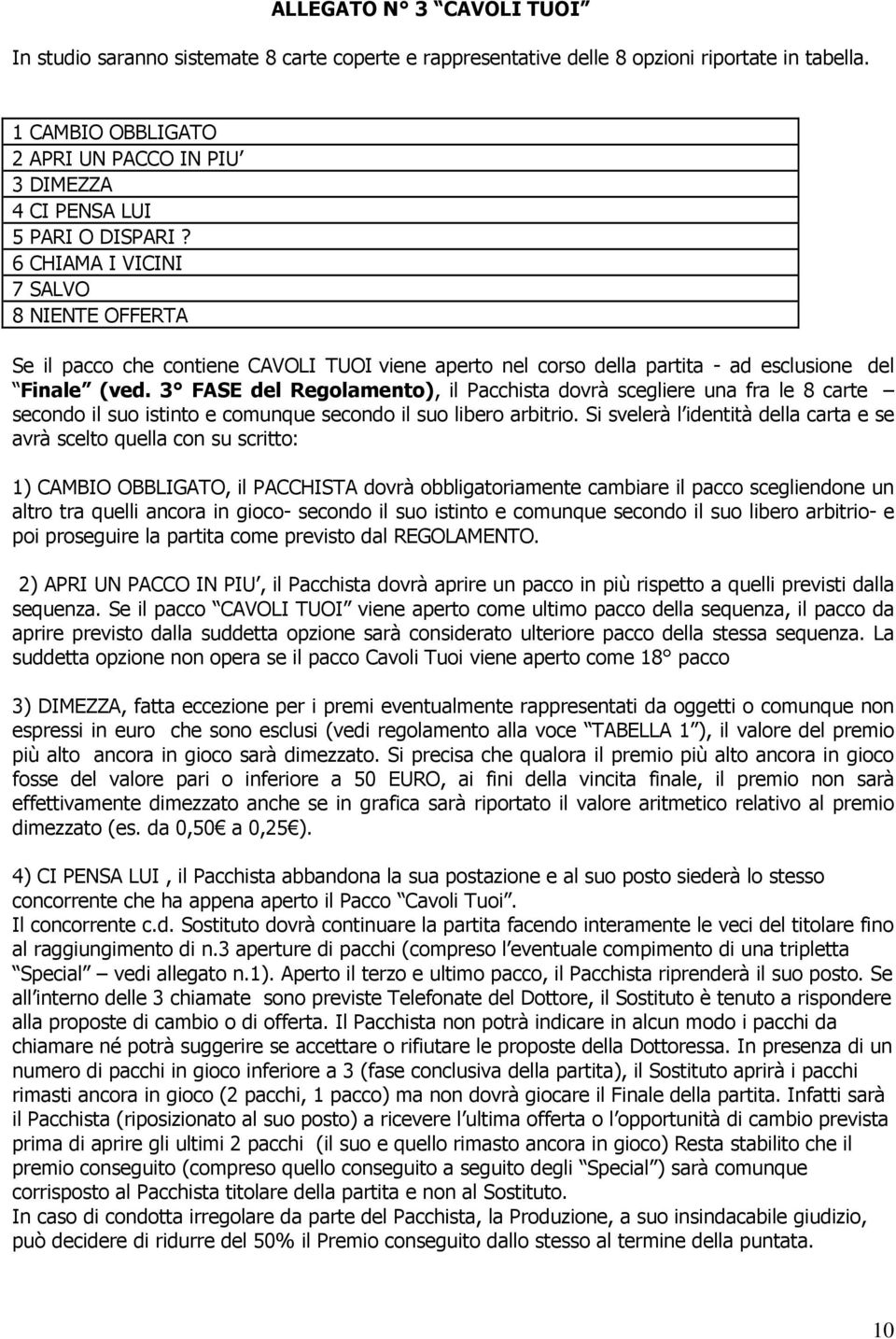 6 CHIAMA I VICINI 7 SALVO 8 NIENTE OFFERTA Se il pacco che contiene CAVOLI TUOI viene aperto nel corso della partita - ad esclusione del Finale (ved.