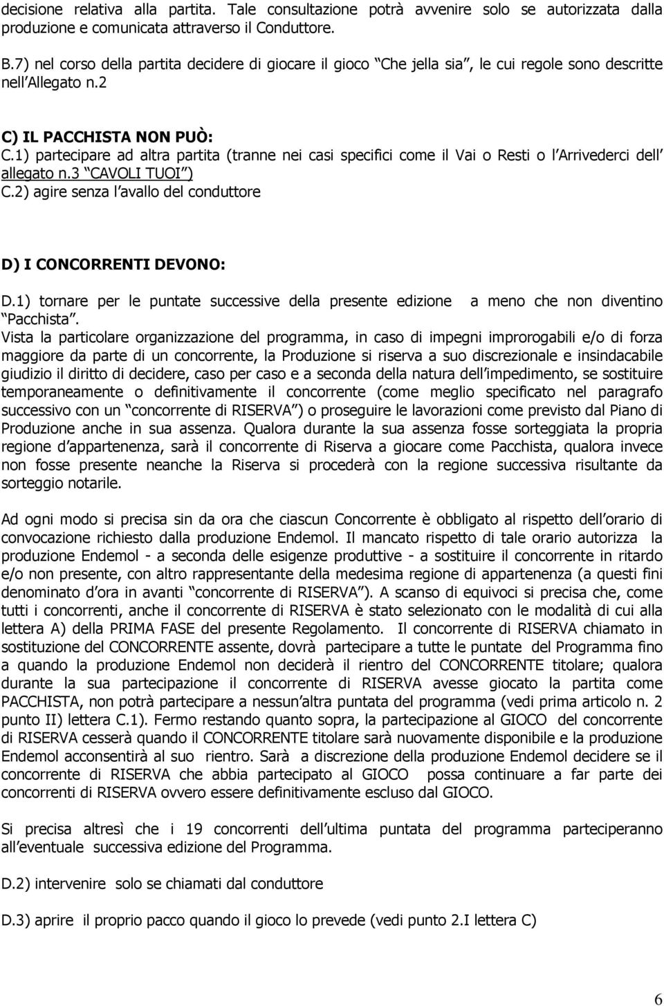 1) partecipare ad altra partita (tranne nei casi specifici come il Vai o Resti o l Arrivederci dell allegato n.3 CAVOLI TUOI ) C.2) agire senza l avallo del conduttore D) I CONCORRENTI DEVONO: D.