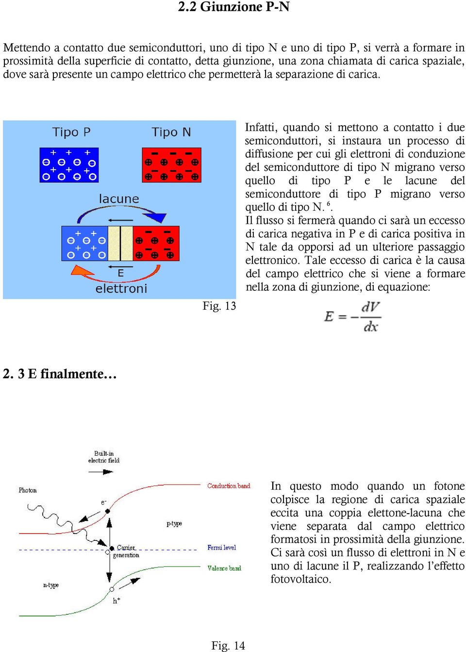 13 Infatti, quando si mettono a contatto i due semiconduttori, si instaura un processo di diffusione per cui gli elettroni di conduzione del semiconduttore di tipo N migrano verso quello di tipo P e