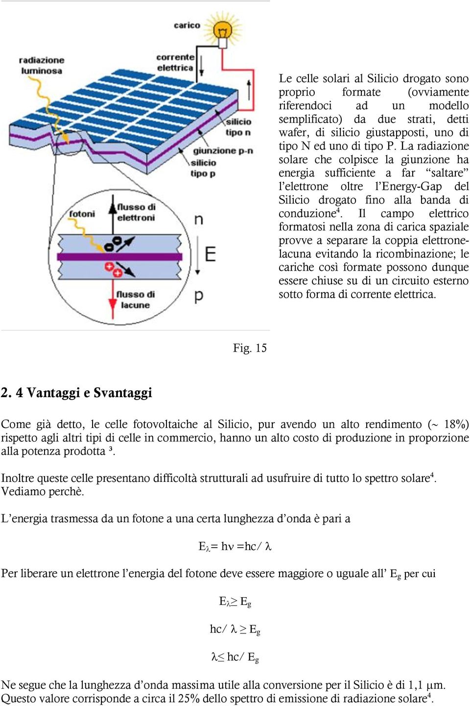 Il campo elettrico formatosi nella zona di carica spaziale provve a separare la coppia elettronelacuna evitando la ricombinazione; le cariche così formate possono dunque essere chiuse su di un