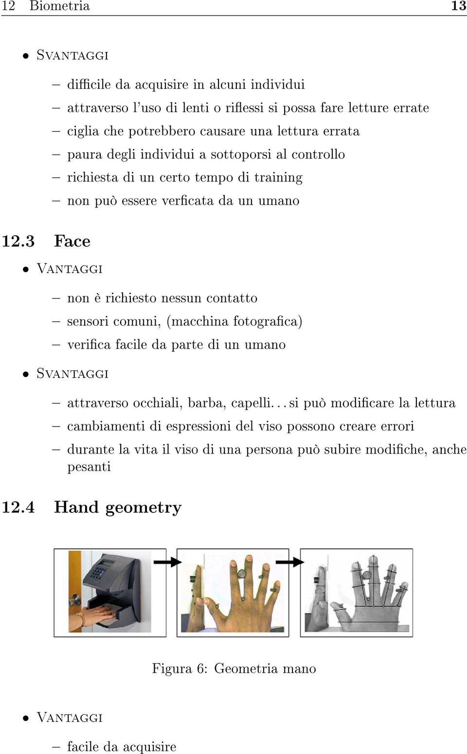 individui a sottoporsi al controllo richiesta di un certo tempo di training non può essere vercata da un umano Vantaggi non è richiesto nessun contatto sensori comuni,