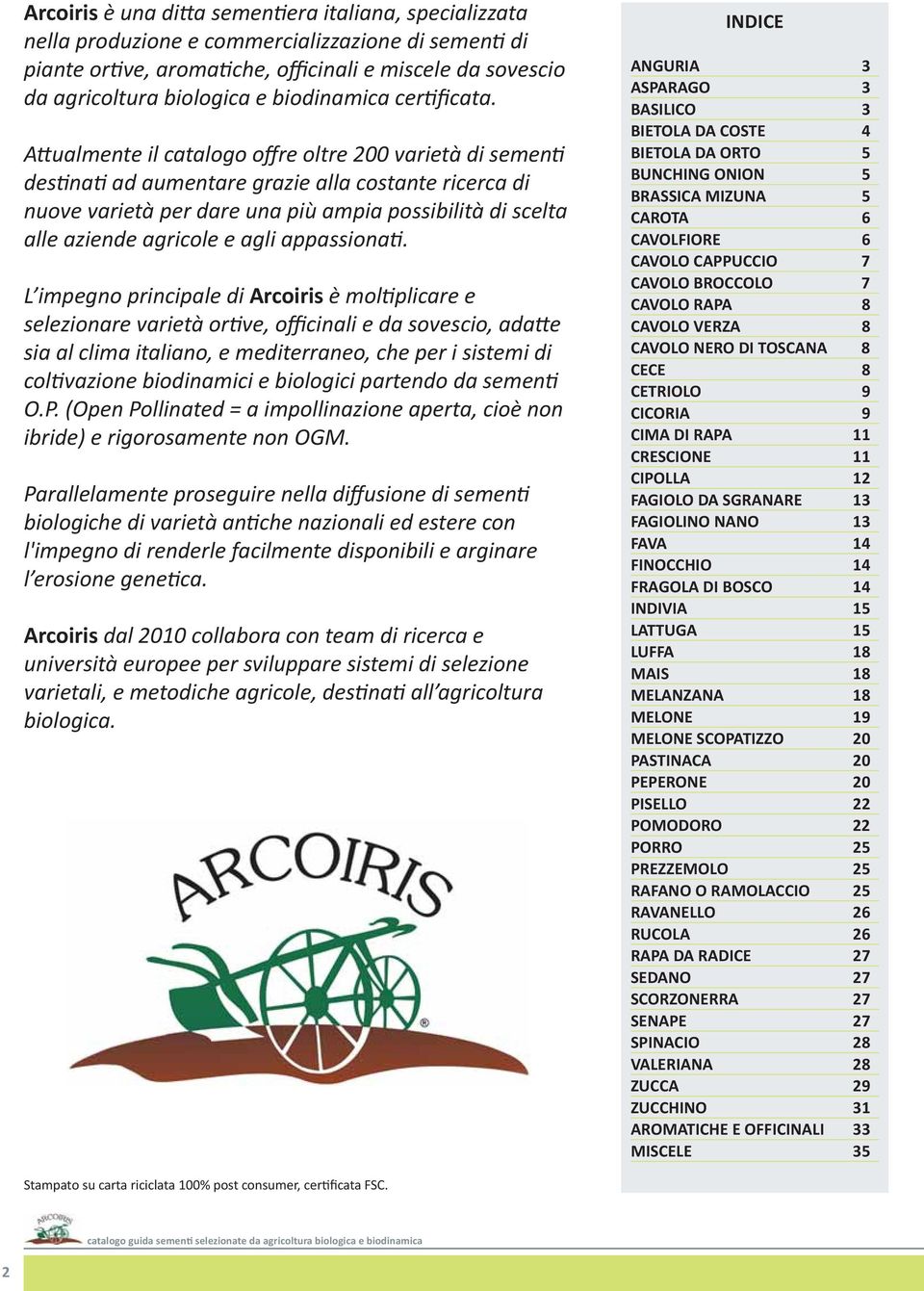 Attualmente il catalogo offre oltre 200 varietà di sementi destinati ad aumentare grazie alla costante ricerca di nuove varietà per dare una più ampia possibilità di scelta alle aziende agricole e