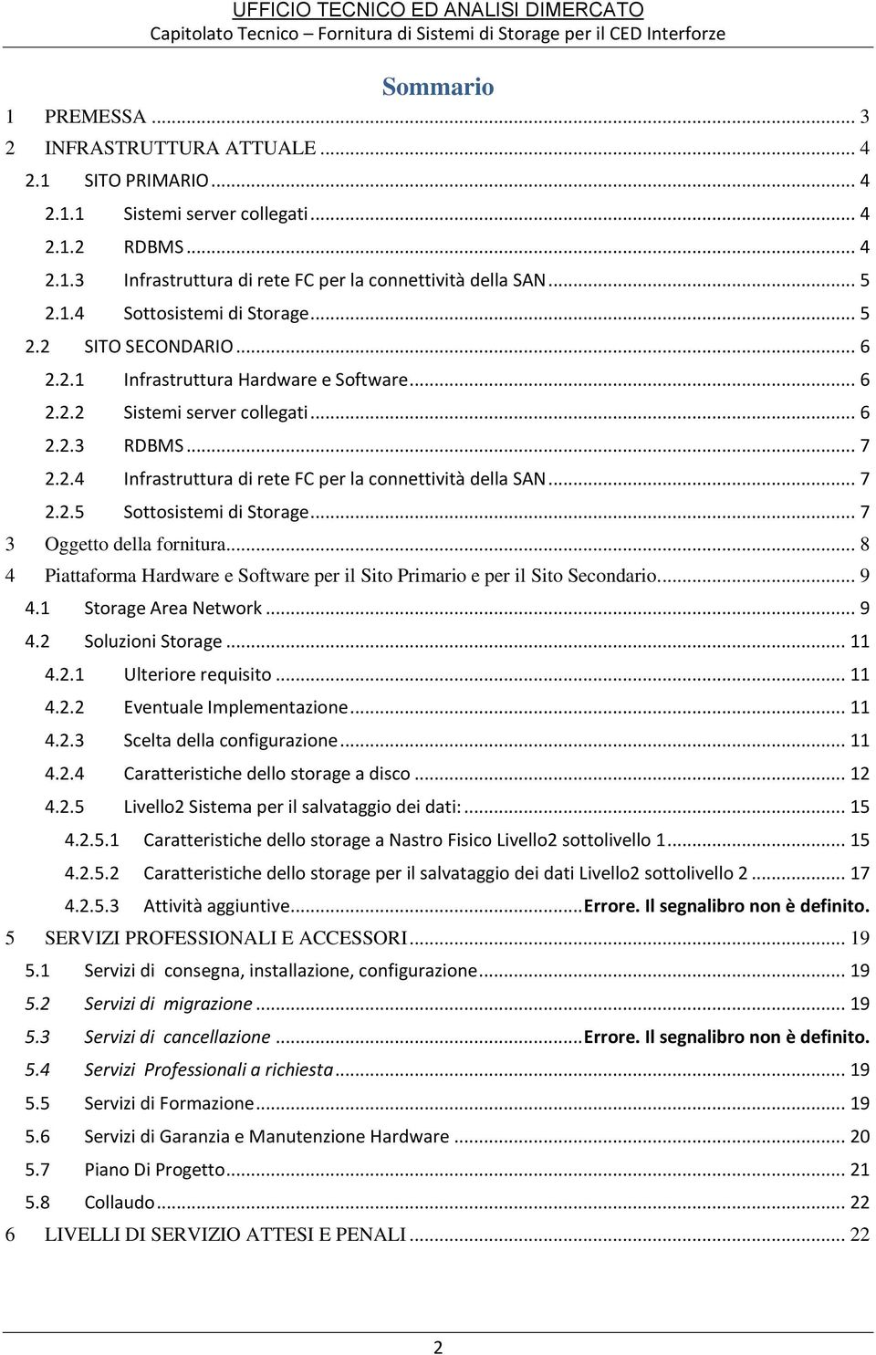 .. 7 2.2.5 Sottosistemi di Storage... 7 3 Oggetto della fornitura... 8 4 Piattaforma Hardware e Software per il Sito Primario e per il Sito Secondario.... 9 4.1 Storage Area Network... 9 4.2 Soluzioni Storage.