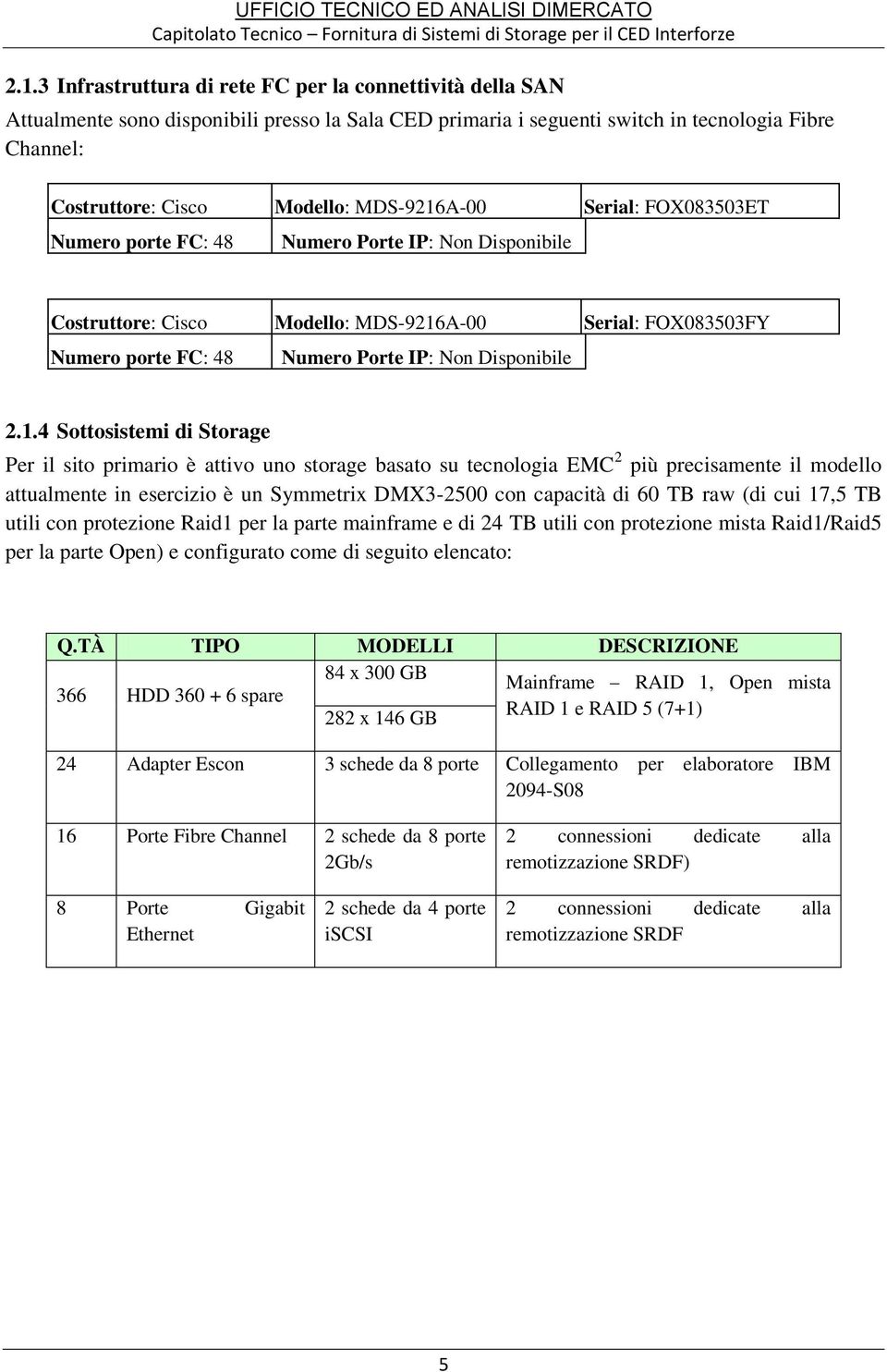 2.1.4 Sottosistemi di Storage Per il sito primario è attivo uno storage basato su tecnologia EMC 2 più precisamente il modello attualmente in esercizio è un Symmetrix DMX3-2500 con capacità di 60 TB
