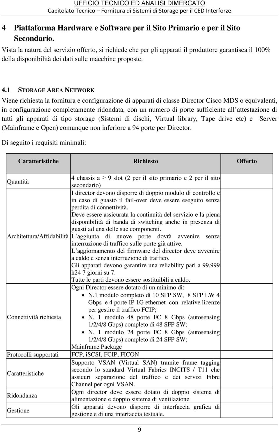 1 STORAGE AREA NETWORK Viene richiesta la fornitura e configurazione di apparati di classe Director Cisco MDS o equivalenti, in configurazione completamente ridondata, con un numero di porte