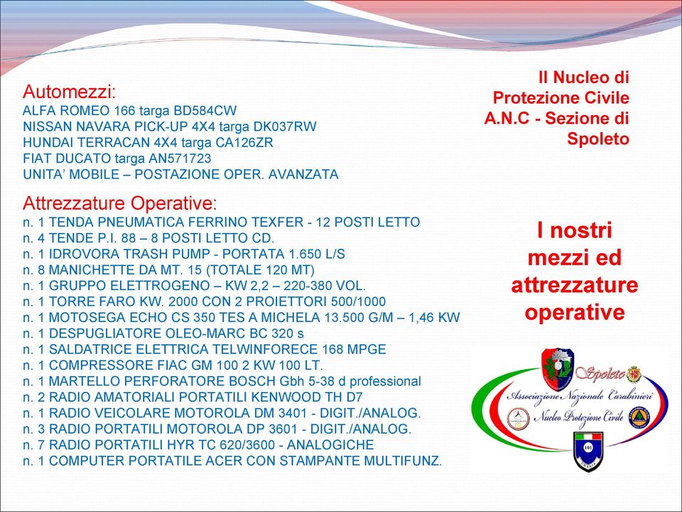 650 L/S n. 8 MANICHETTE DA MT. 15 (TOTALE 120 MT) n. 1 GRUPPO ELETTROGENO KW 2,2 220-380 VOL. n. 1 TORRE FARO KW. 2000 CON 2 PROIETTORI 500/1000 n. 1 MOTOSEGA ECHO CS 350 TES A MICHELA 13.