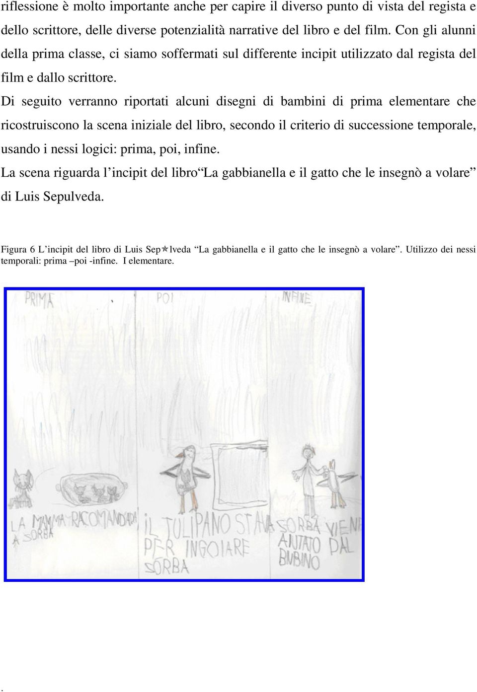 Di seguito verranno riportati alcuni disegni di bambini di prima elementare che ricostruiscono la scena iniziale del libro, secondo il criterio di successione temporale, usando i nessi logici: