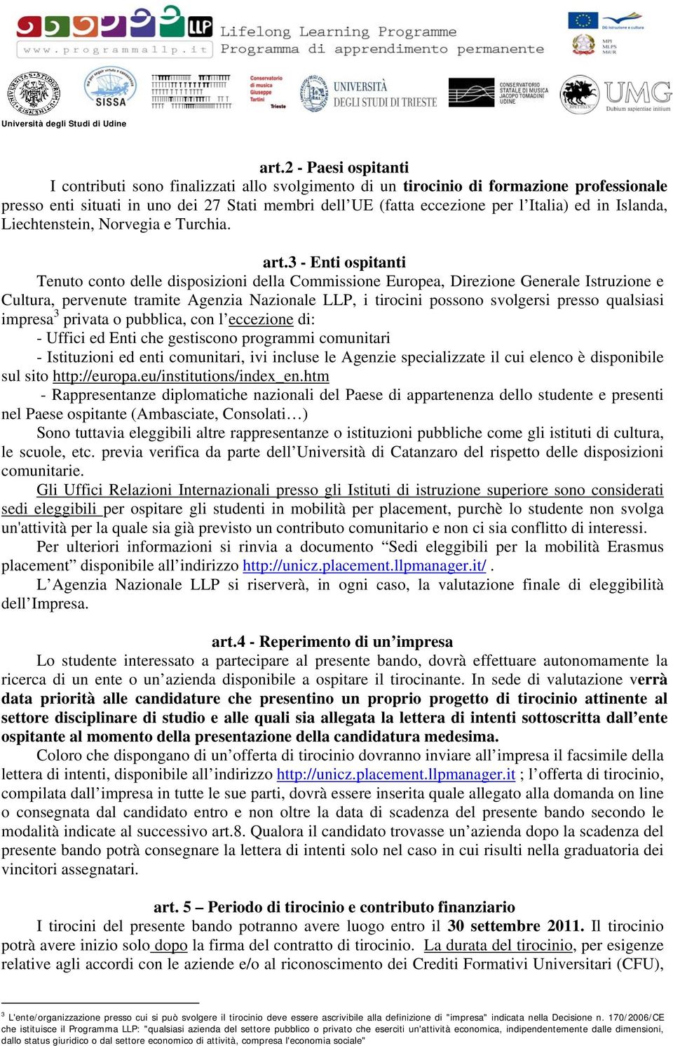 3 - Enti ospitanti Tenuto conto delle disposizioni della Commissione Europea, Direzione Generale Istruzione e Cultura, pervenute tramite Agenzia Nazionale LLP, i tirocini possono svolgersi presso