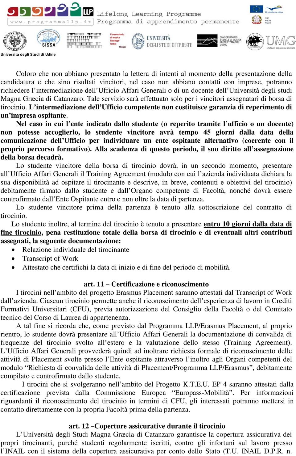 Tale servizio sarà effettuato solo per i vincitori assegnatari di borsa di tirocinio. L intermediazione dell Ufficio competente non costituisce garanzia di reperimento di un impresa ospitante.